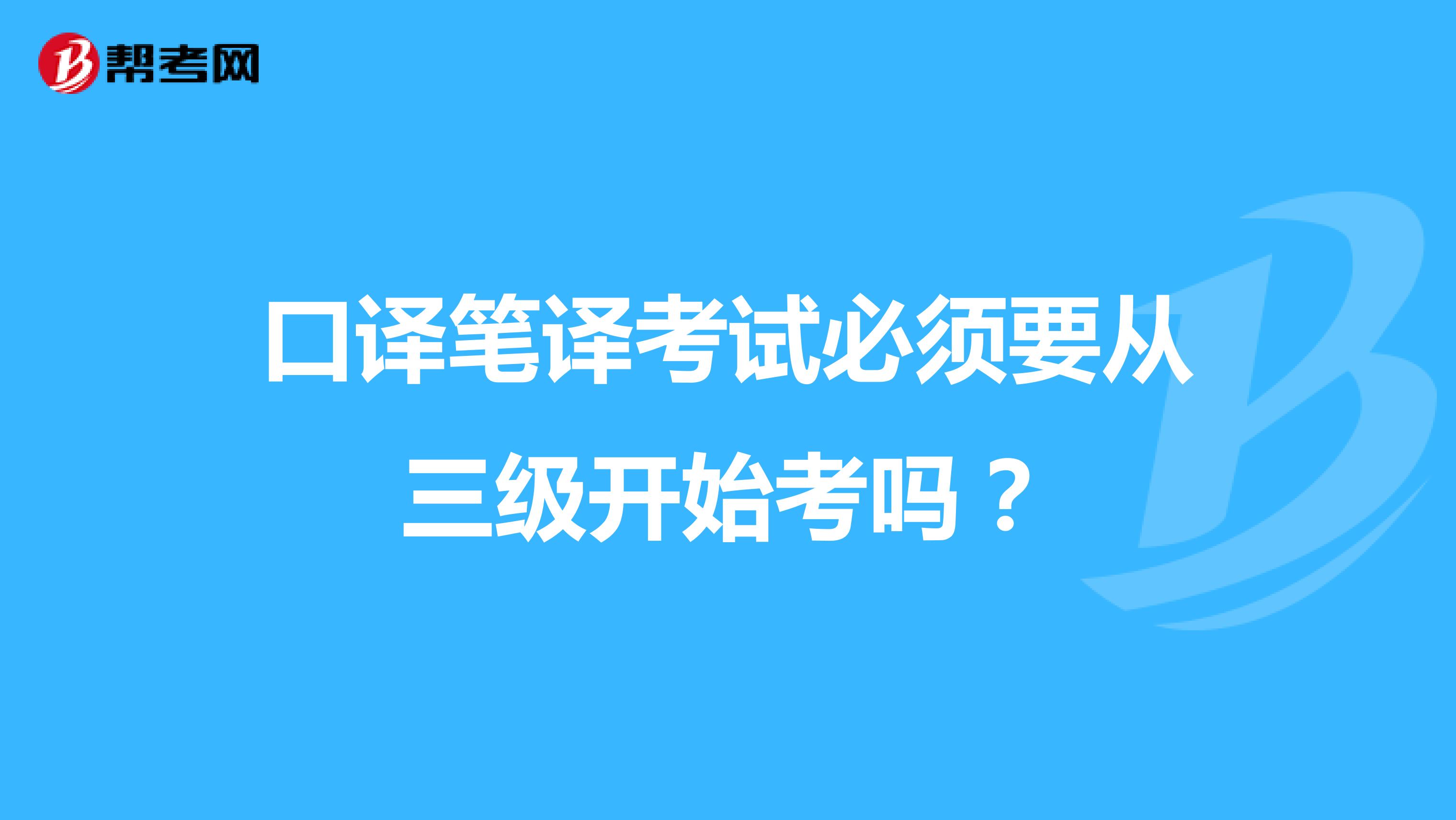 口译笔译考试必须要从三级开始考吗？