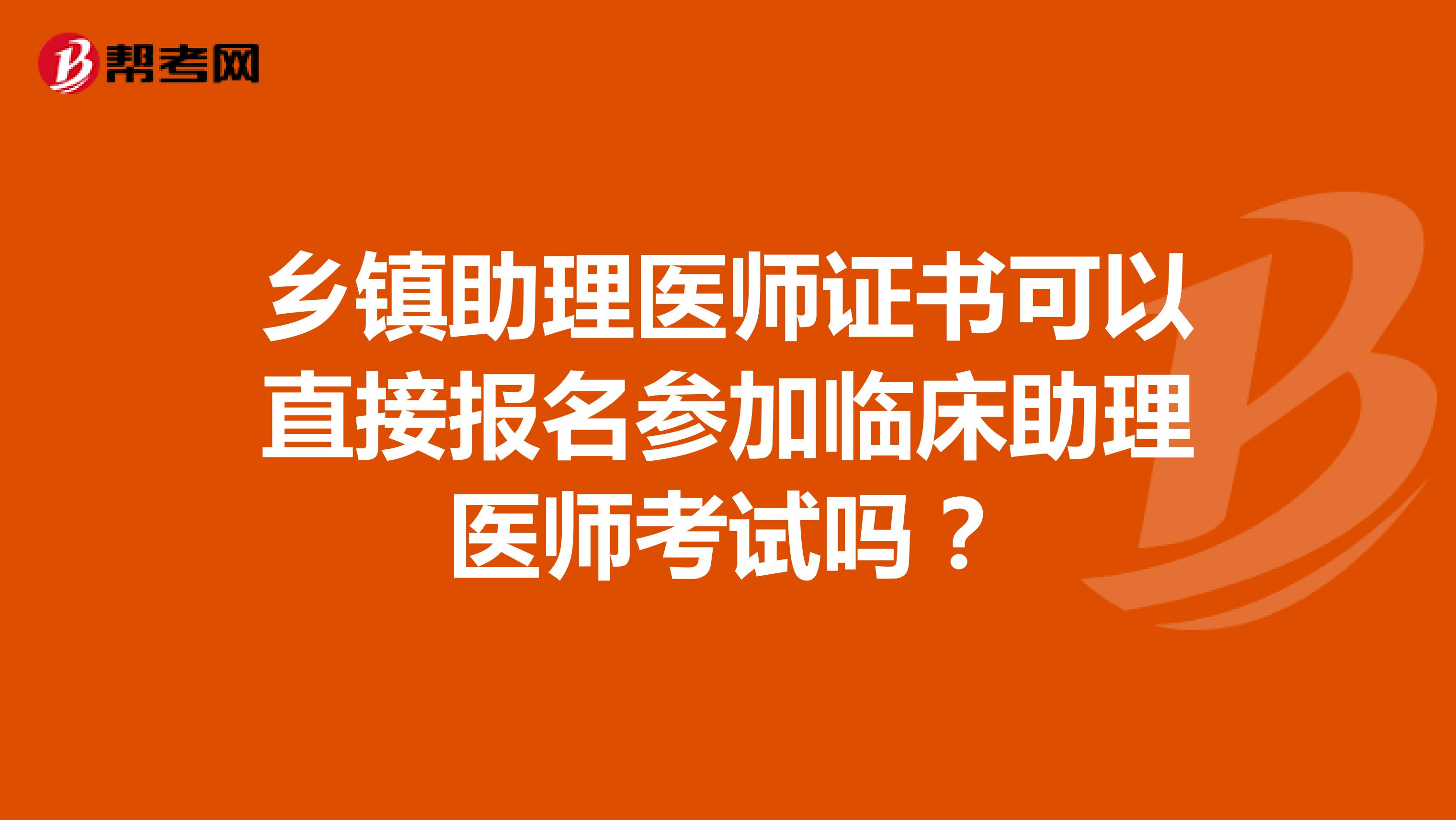 乡镇助理医师证书可以直接报名参加临床助理医师考试吗?