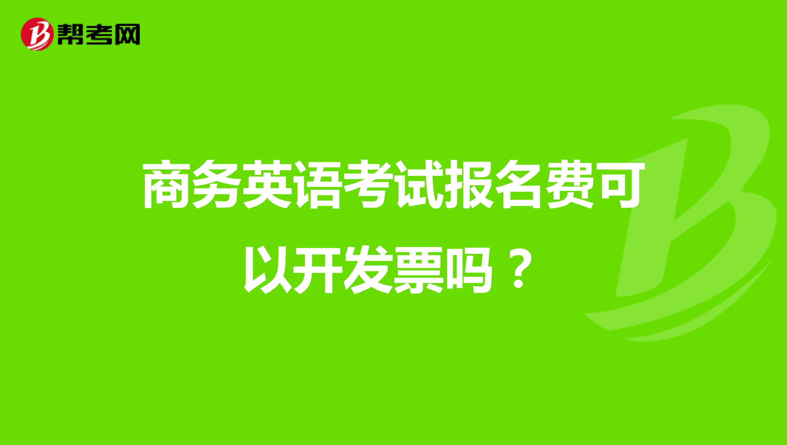 商务英语考试报名费可以开发票吗?