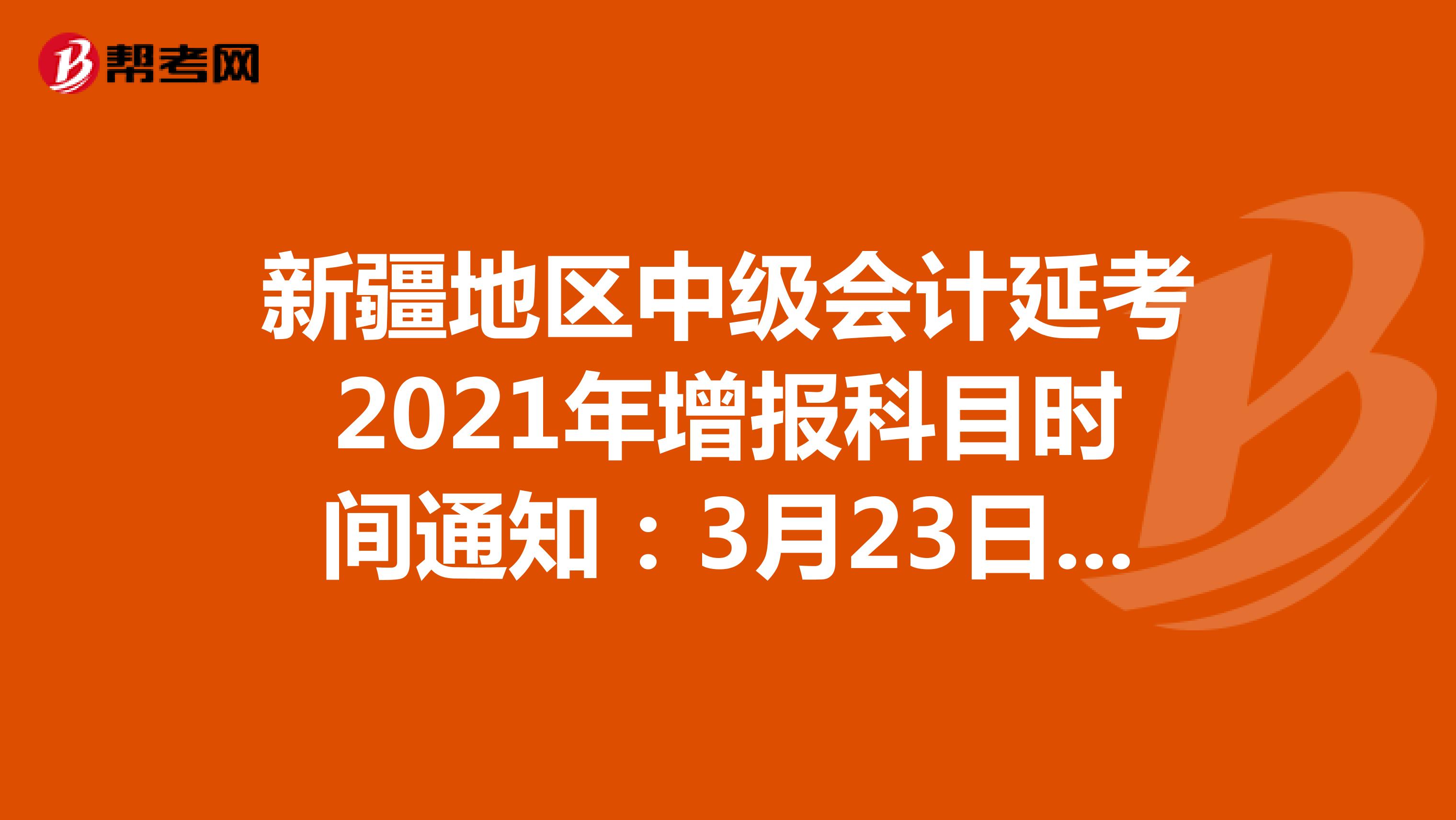 新疆地區(qū)中級會計延考2021年增報科目時間通知:3月23日-3月30日