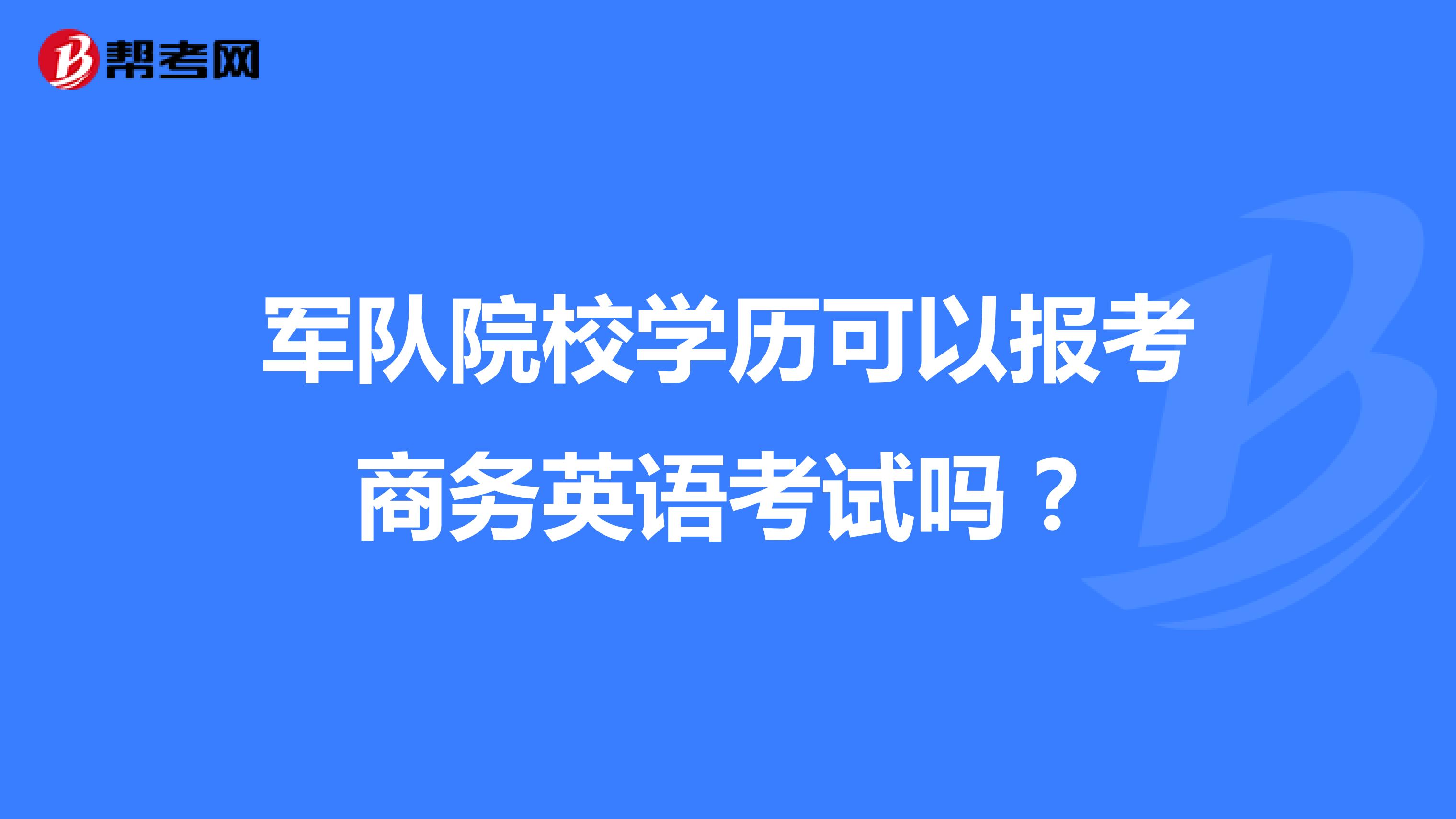 军队院校学历可以报考商务英语考试吗？