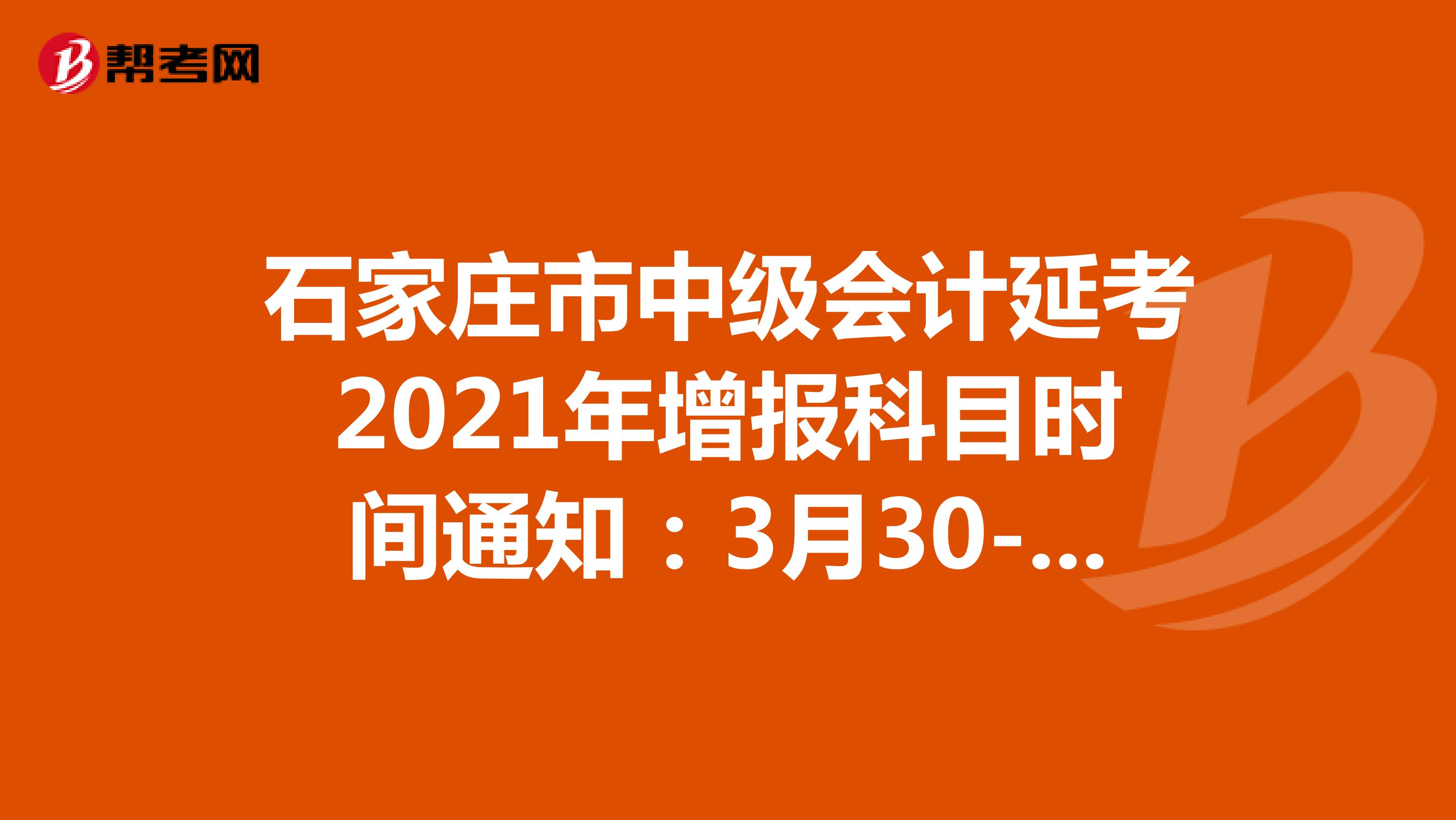 石家庄市中级会计延考2021年增报科目时间通知：3月30-31日
