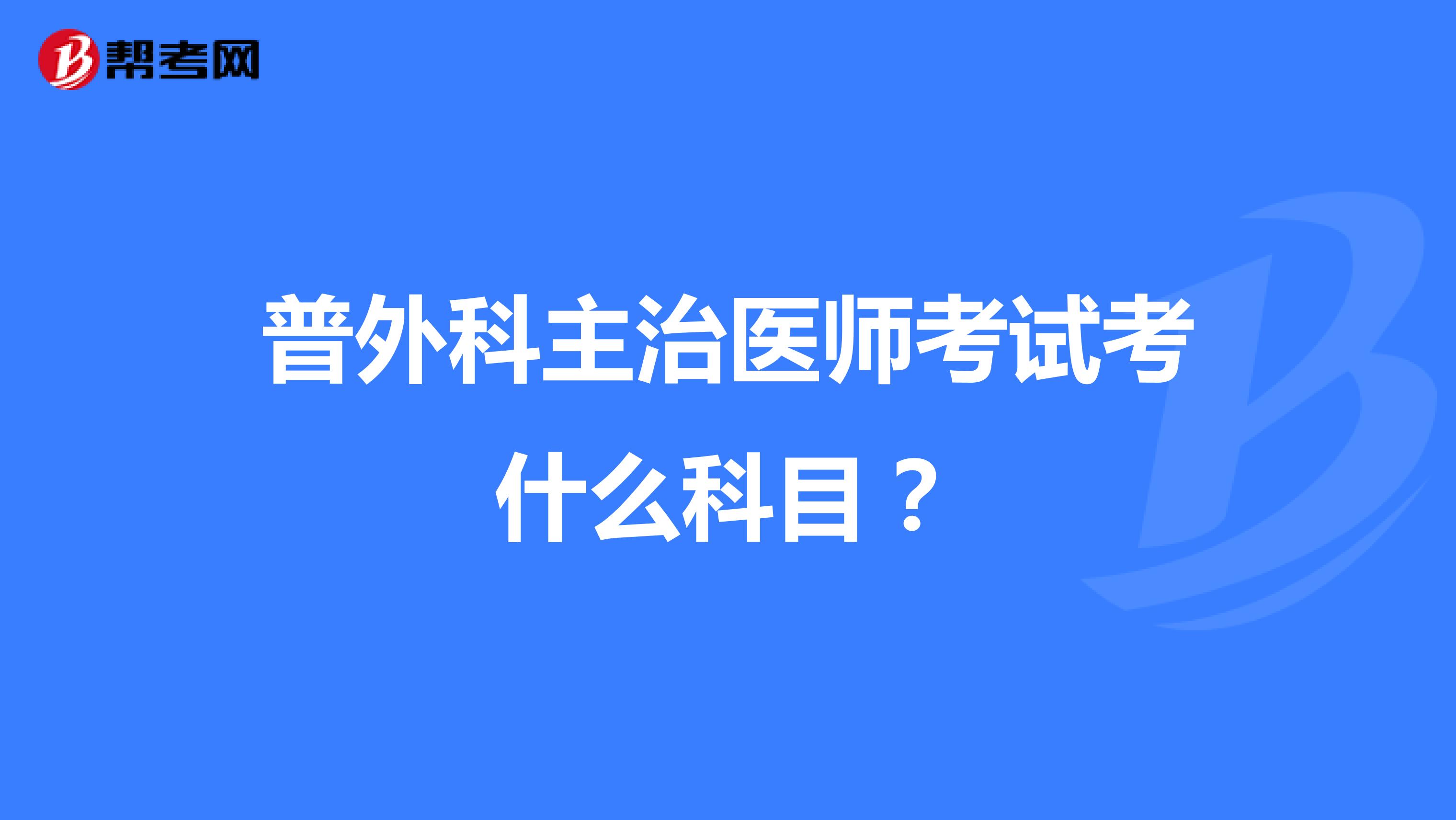 普外科主治医师考试考什么科目?