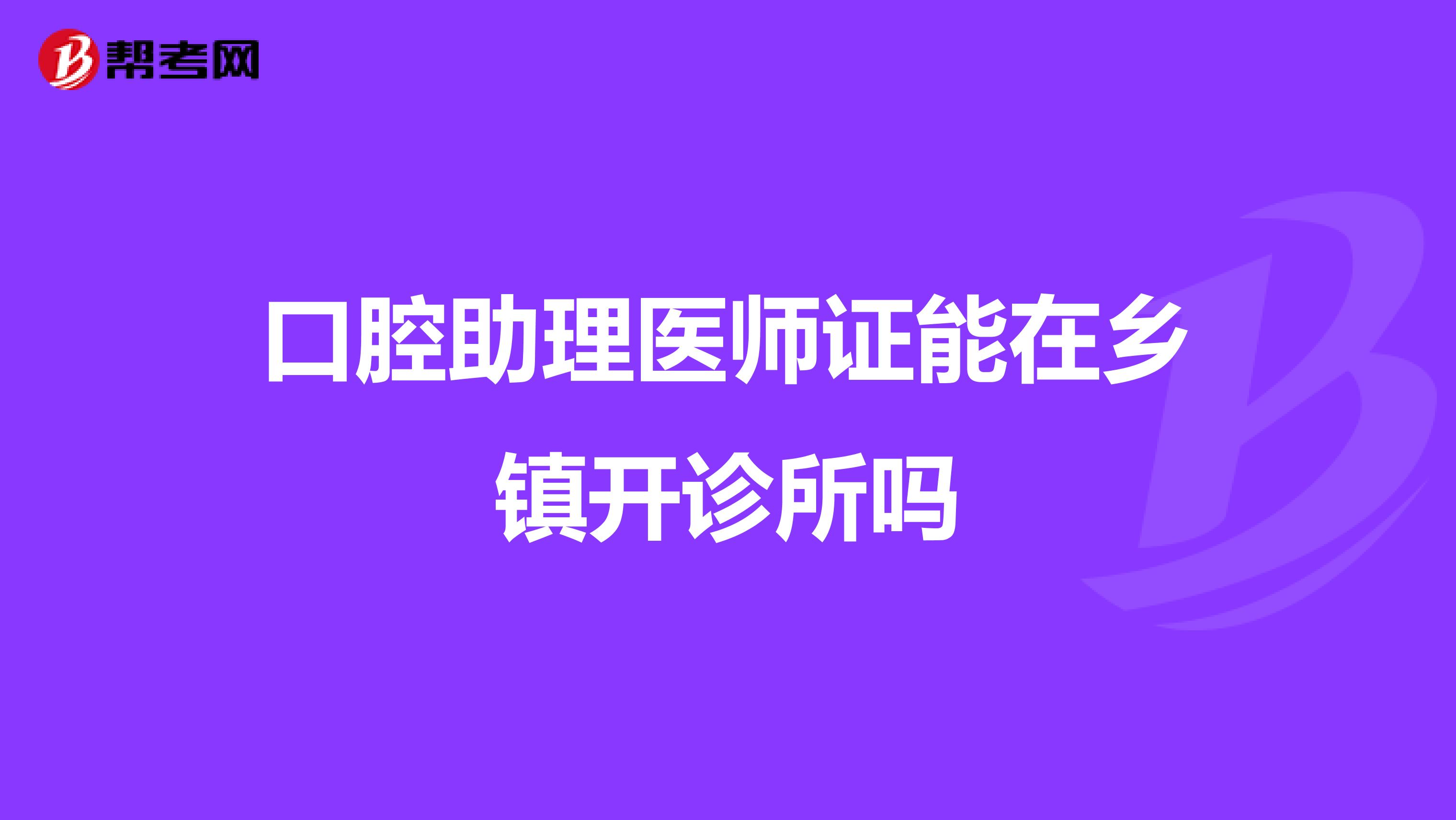 口腔助理医师证能在乡镇开诊所吗