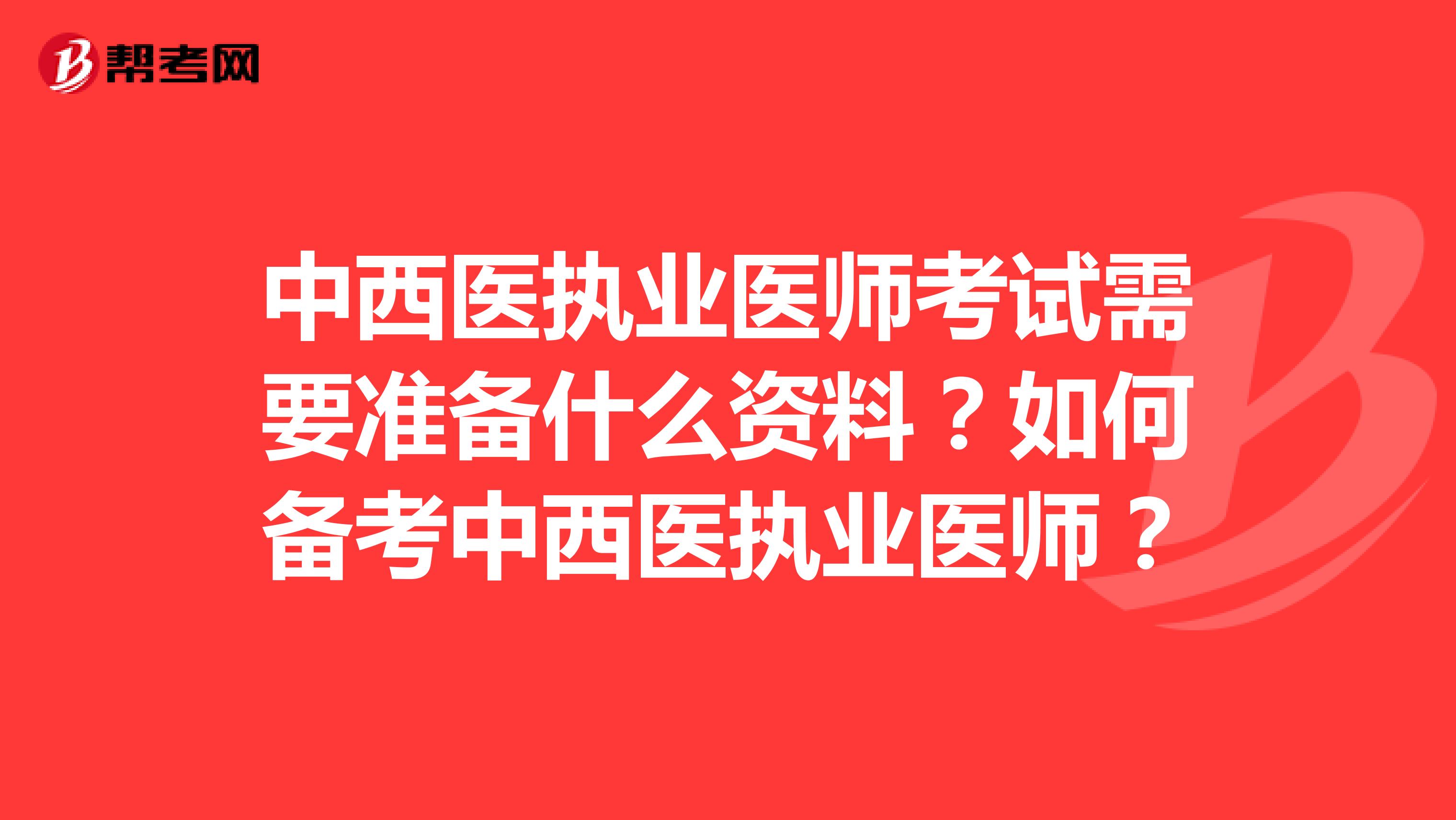 中西医执业医师考试需要准备什么资料?如何备考中西医执业医师?