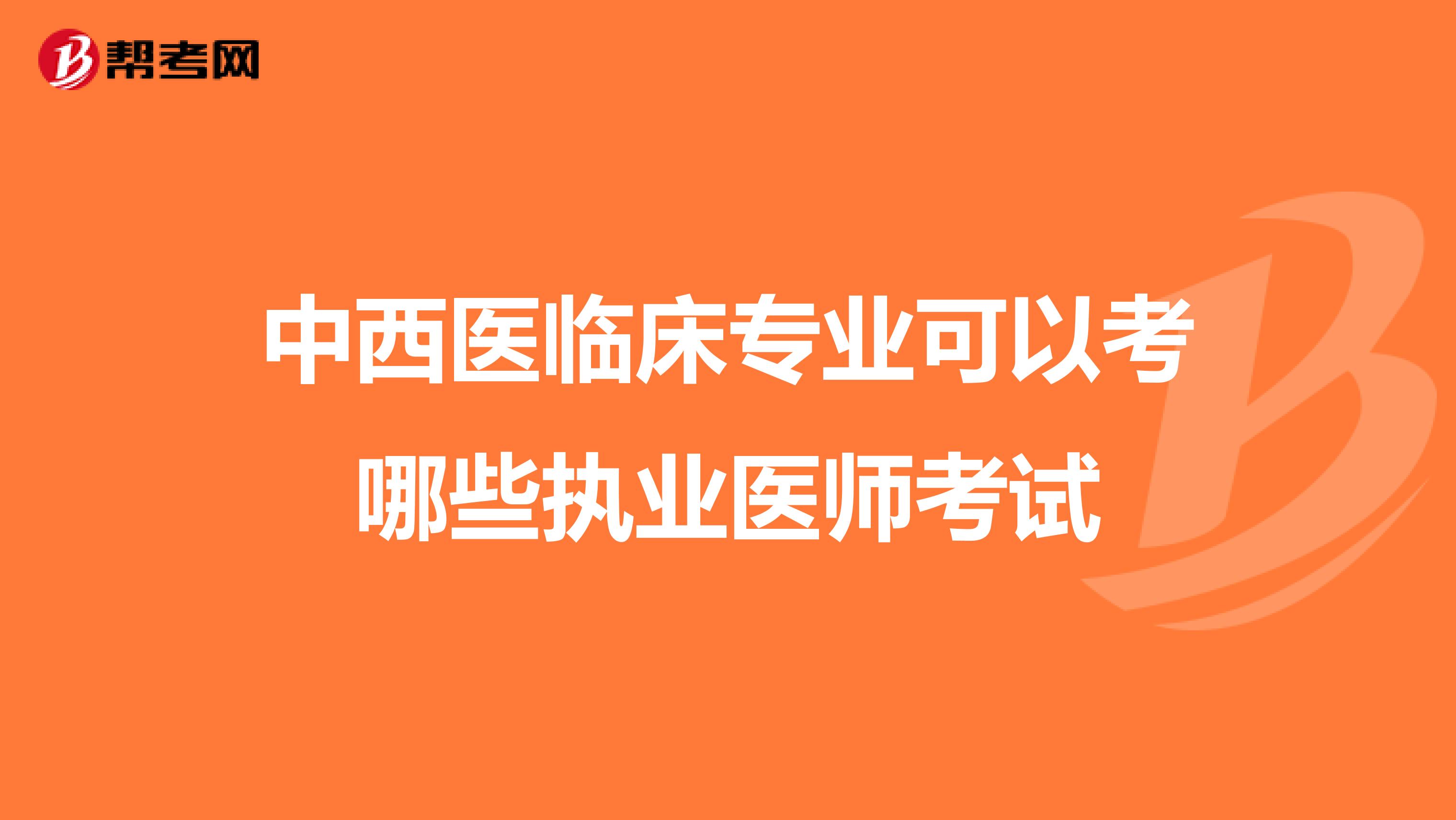 中西医临床专业可以考哪些执业医师考试