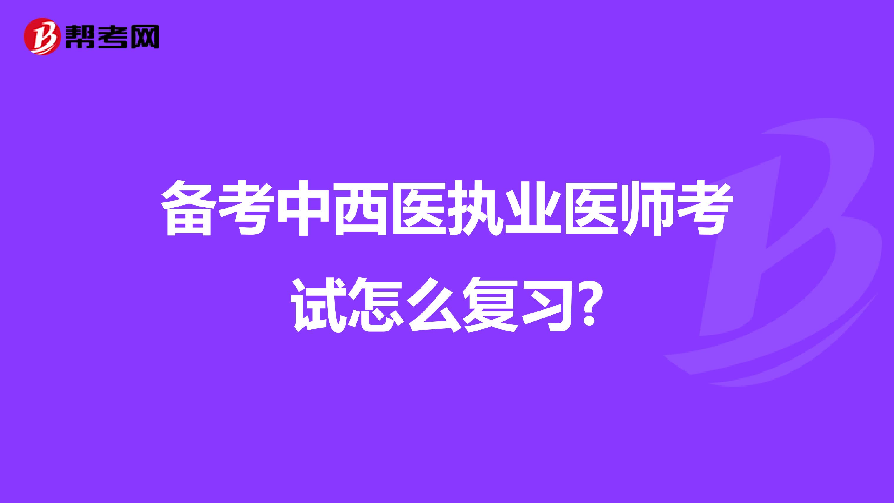 備考中西醫(yī)執(zhí)業(yè)醫(yī)師考試怎么復(fù)習(xí)?