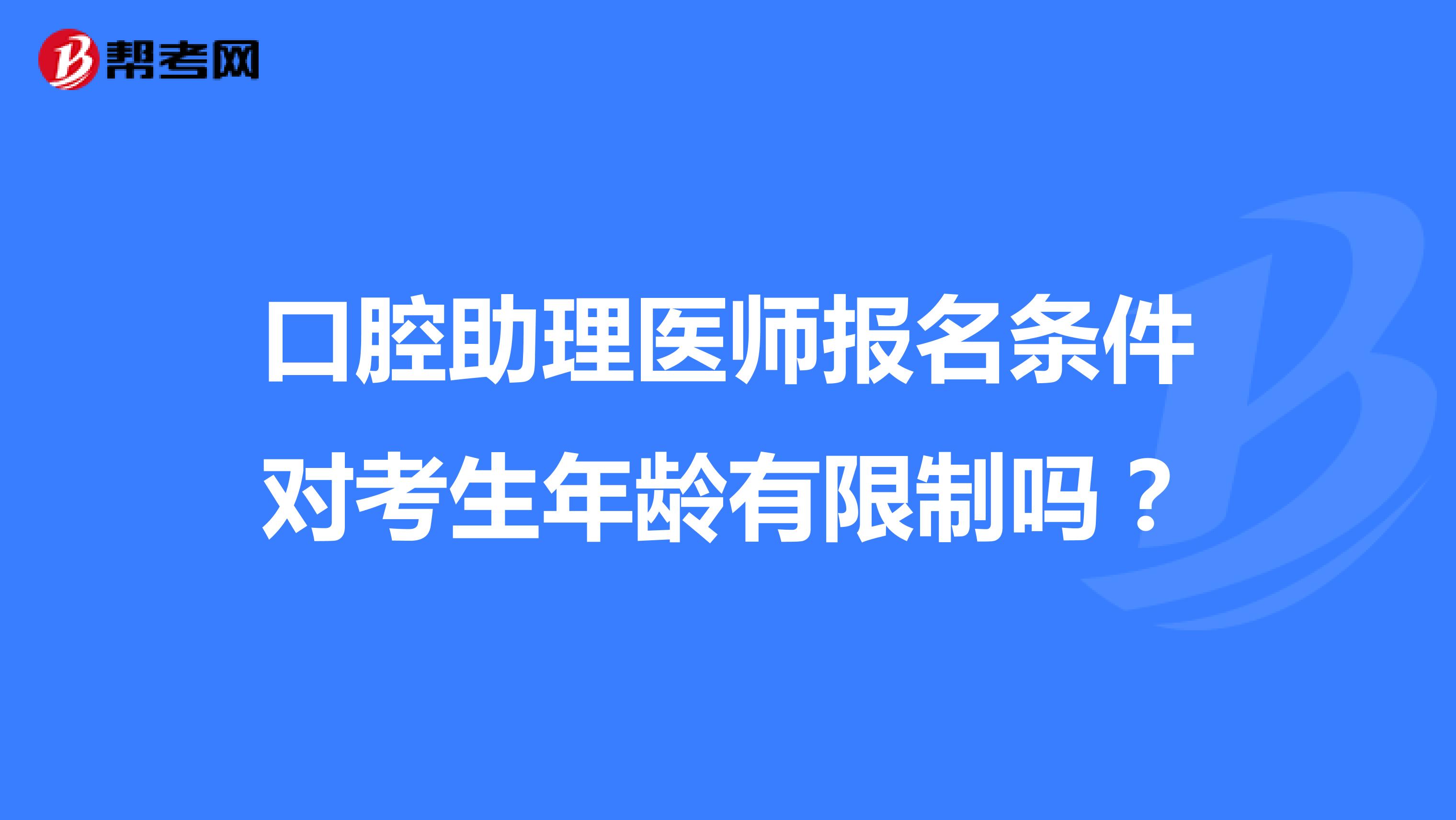 口腔助理医师报名条件对考生年龄有限制吗？