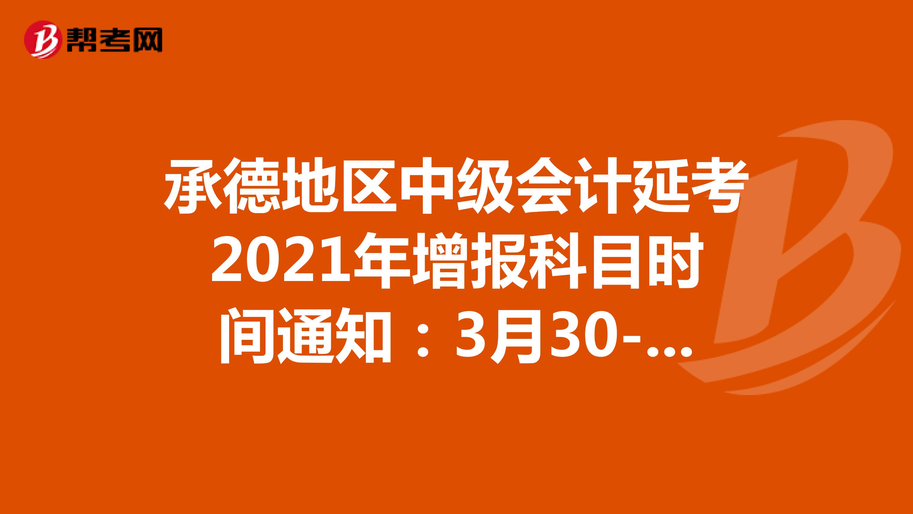 承德地區(qū)中級(jí)會(huì)計(jì)延考2021年增報(bào)科目時(shí)間通知:3月30-31日