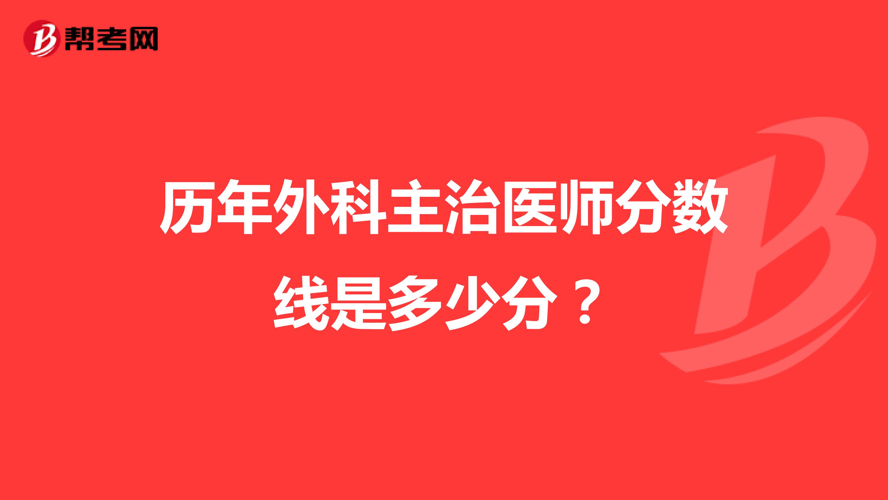 历年外科主治医师分数线是多少分?