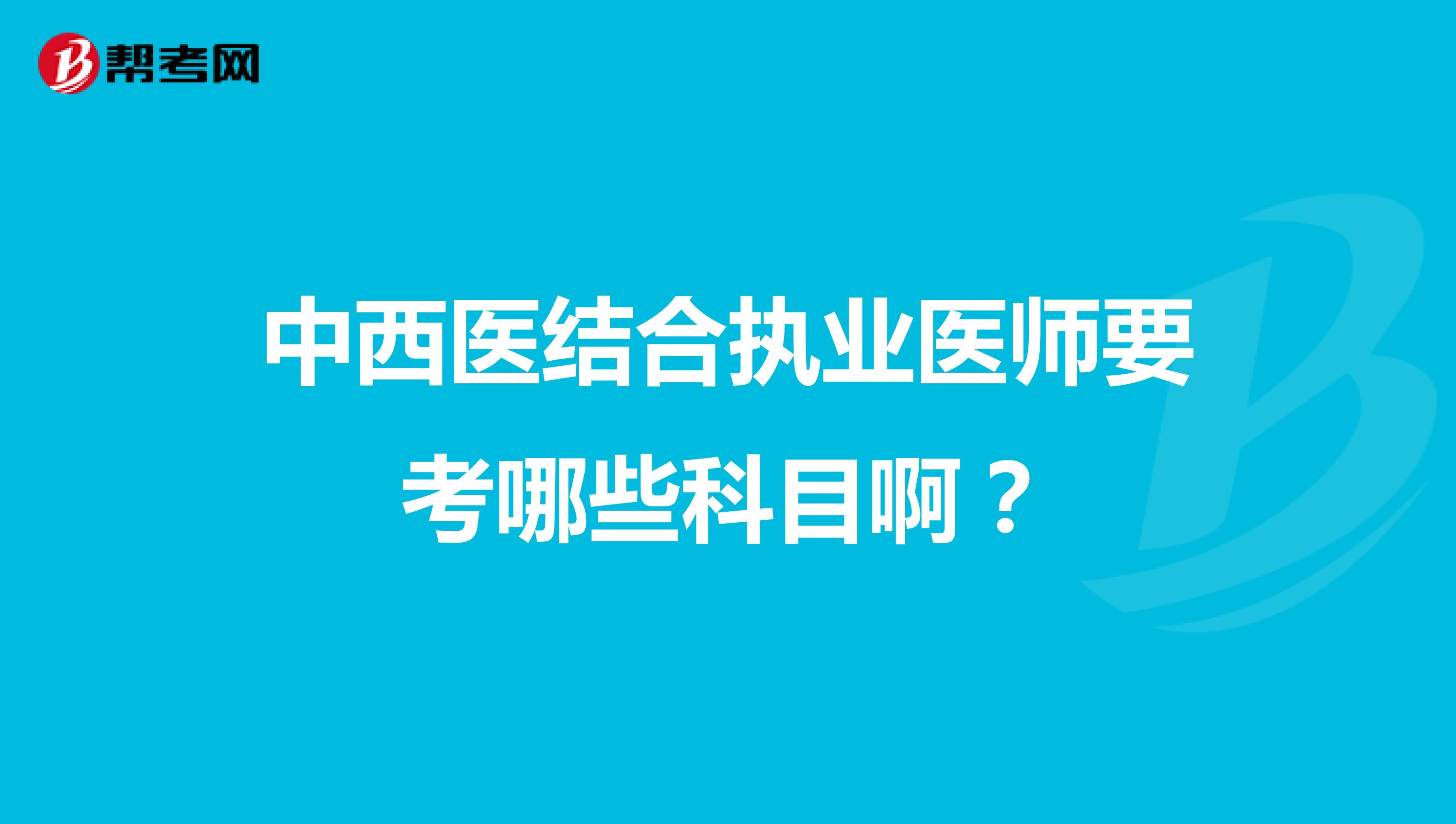 中西医结合执业医师要考哪些科目啊?
