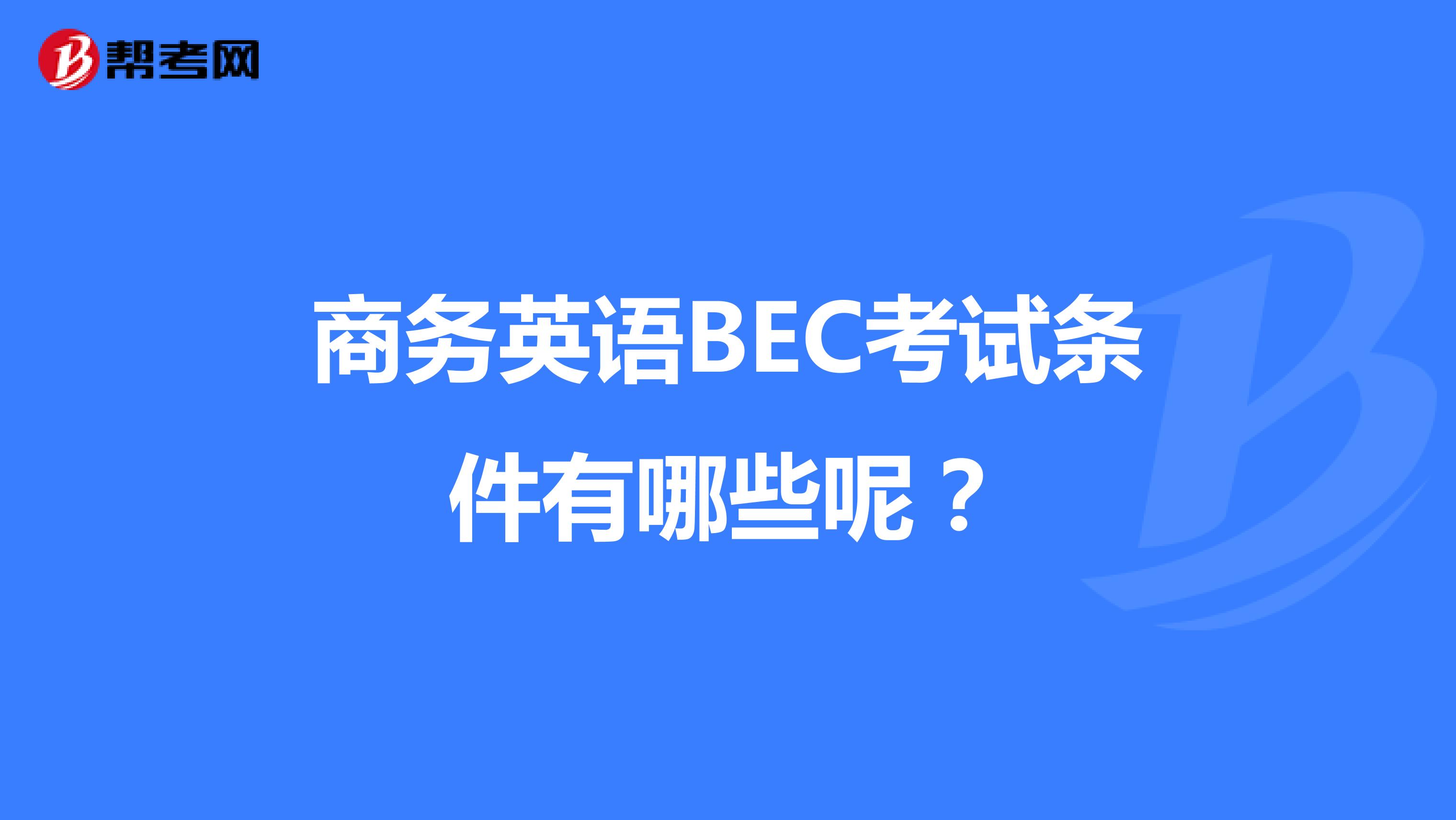 商务英语BEC考试条件有哪些呢？