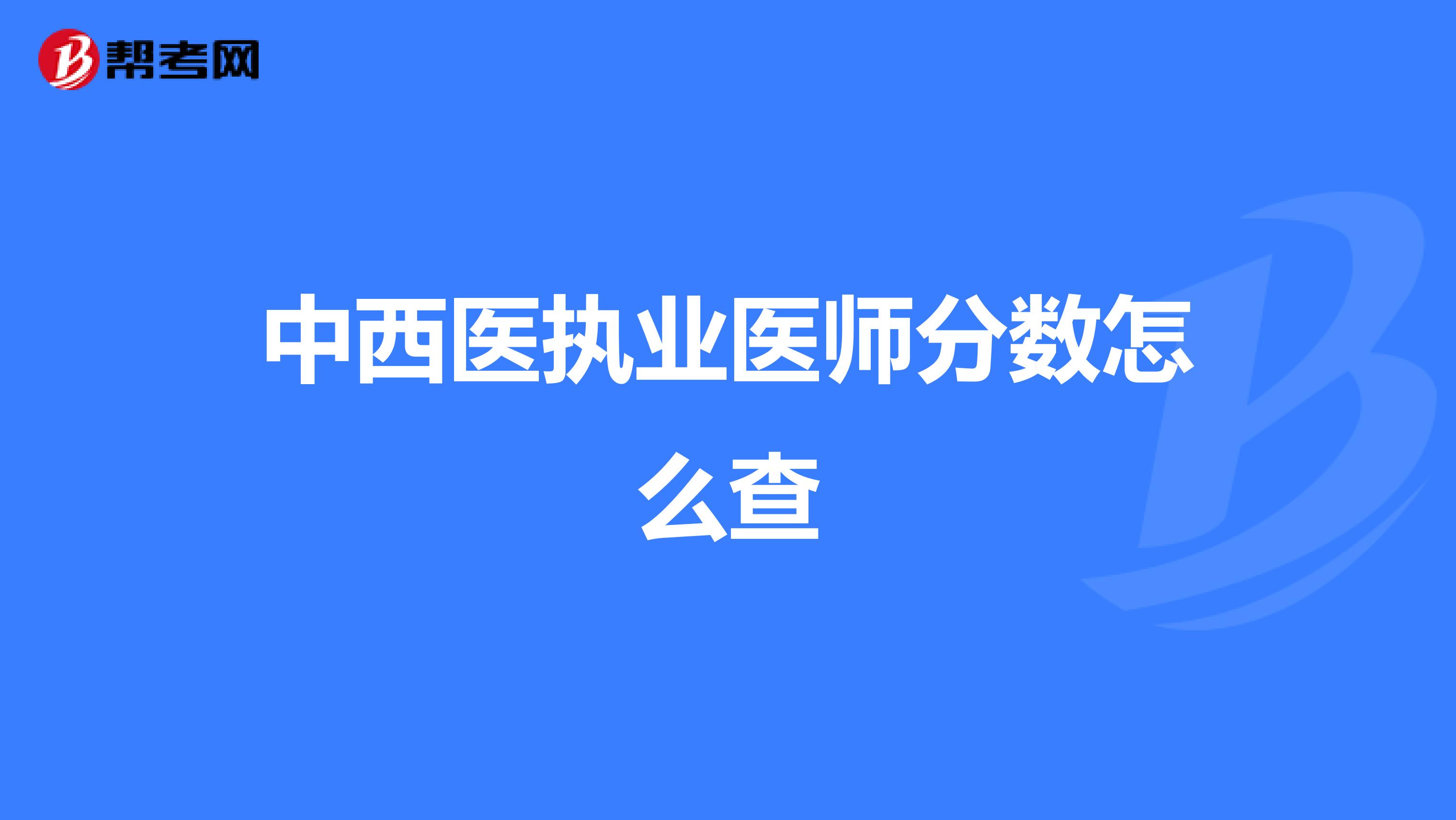 中西醫(yī)執(zhí)業(yè)醫(yī)師分?jǐn)?shù)怎么查