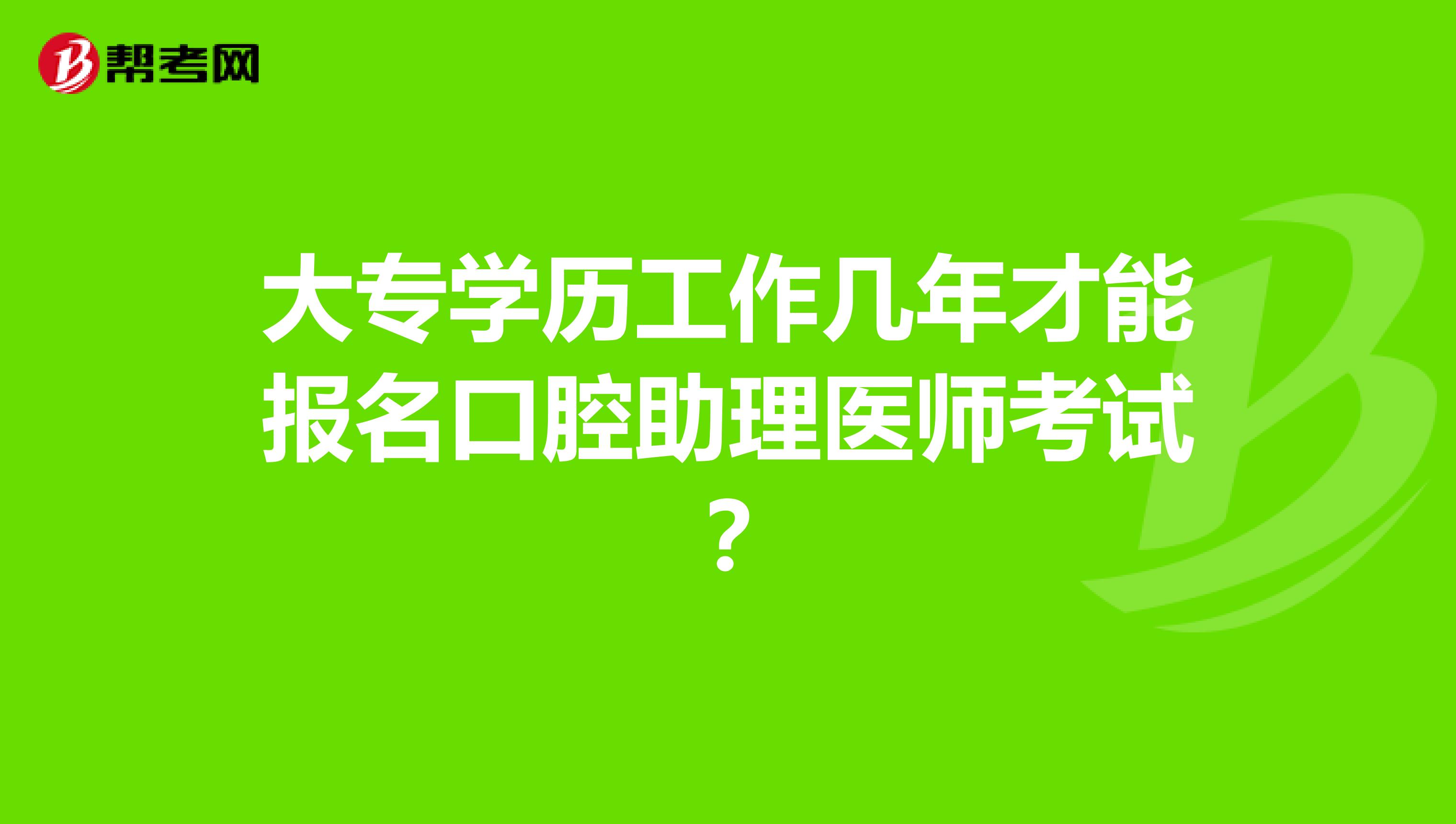 大專(zhuān)學(xué)歷工作幾年才能報(bào)名口腔助理醫(yī)師考試？