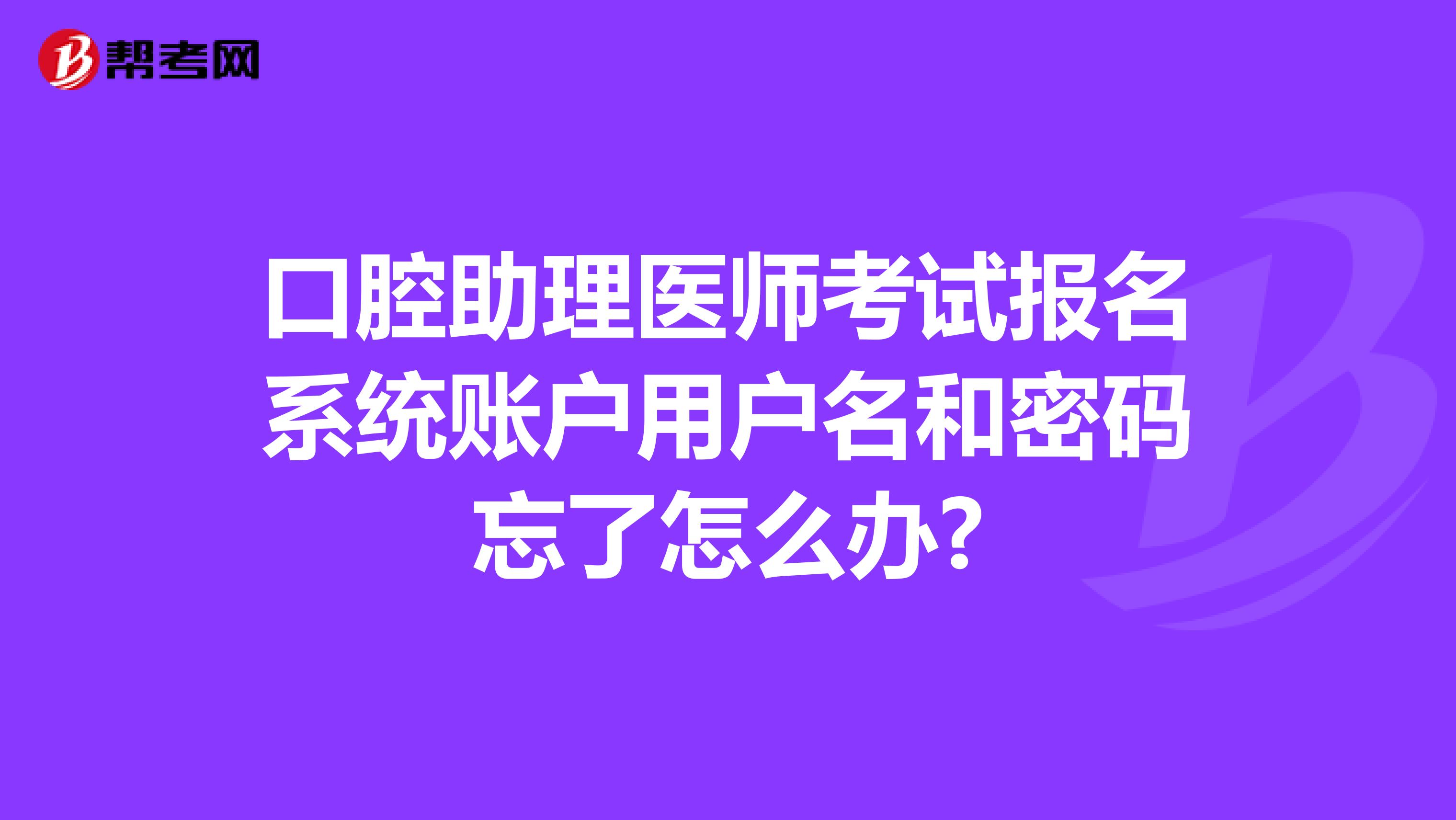 口腔助理医师考试报名系统账户用户名和密码忘了怎么办?