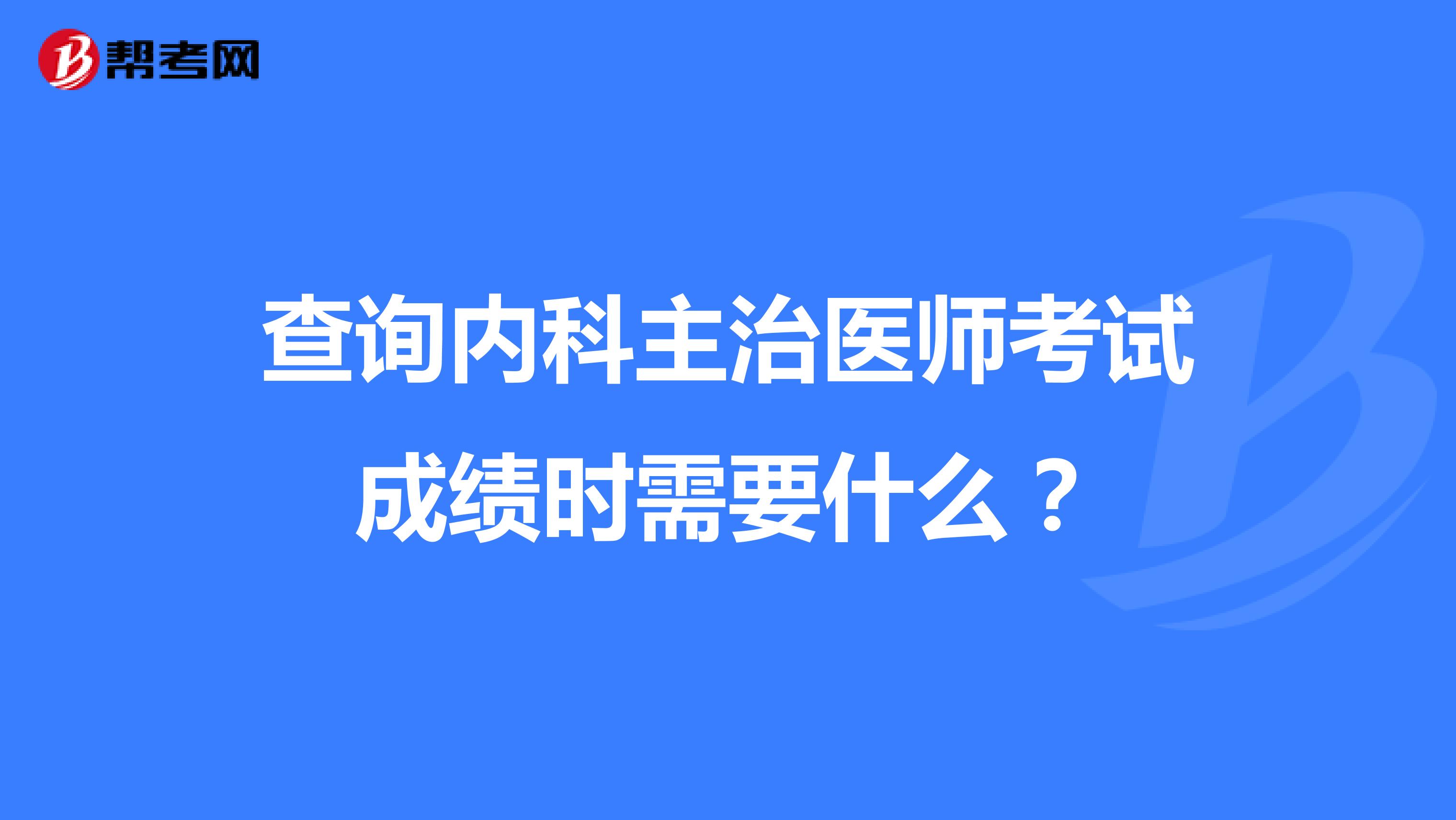 查询内科主治医师考试成绩时需要什么?