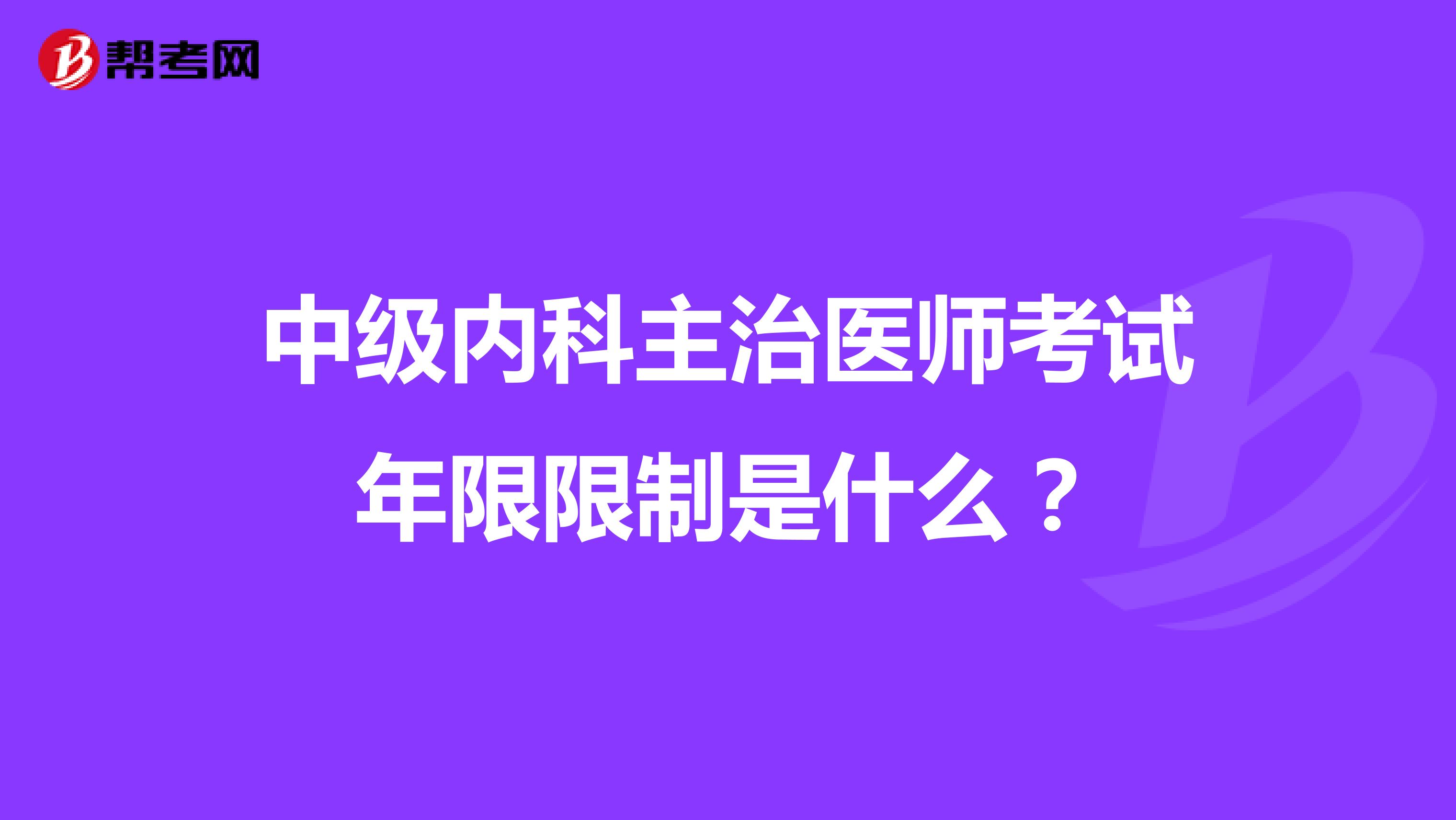 中级内科主治医师考试年限限制是什么?