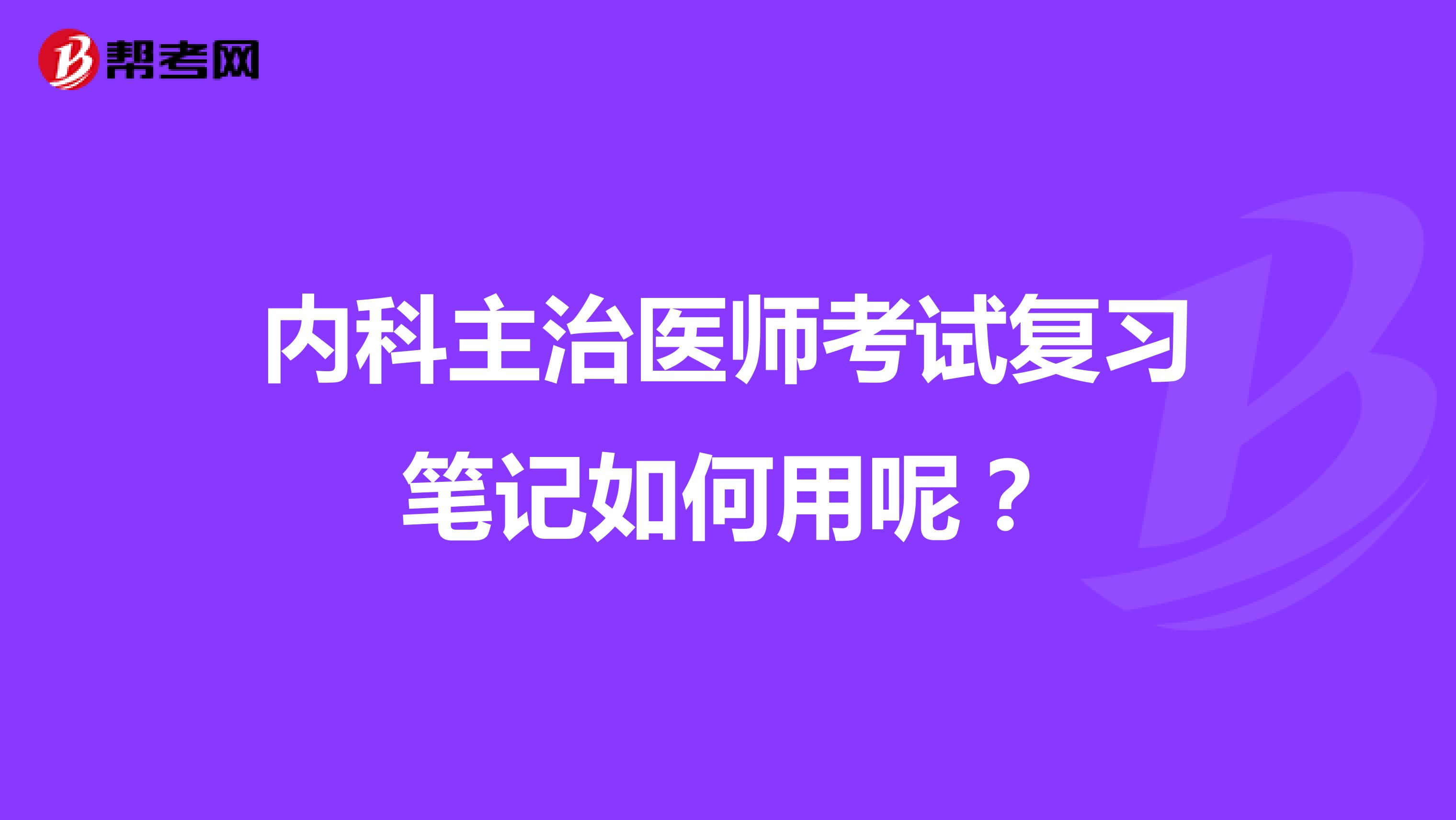 内科主治医师考试复习笔记如何用呢？