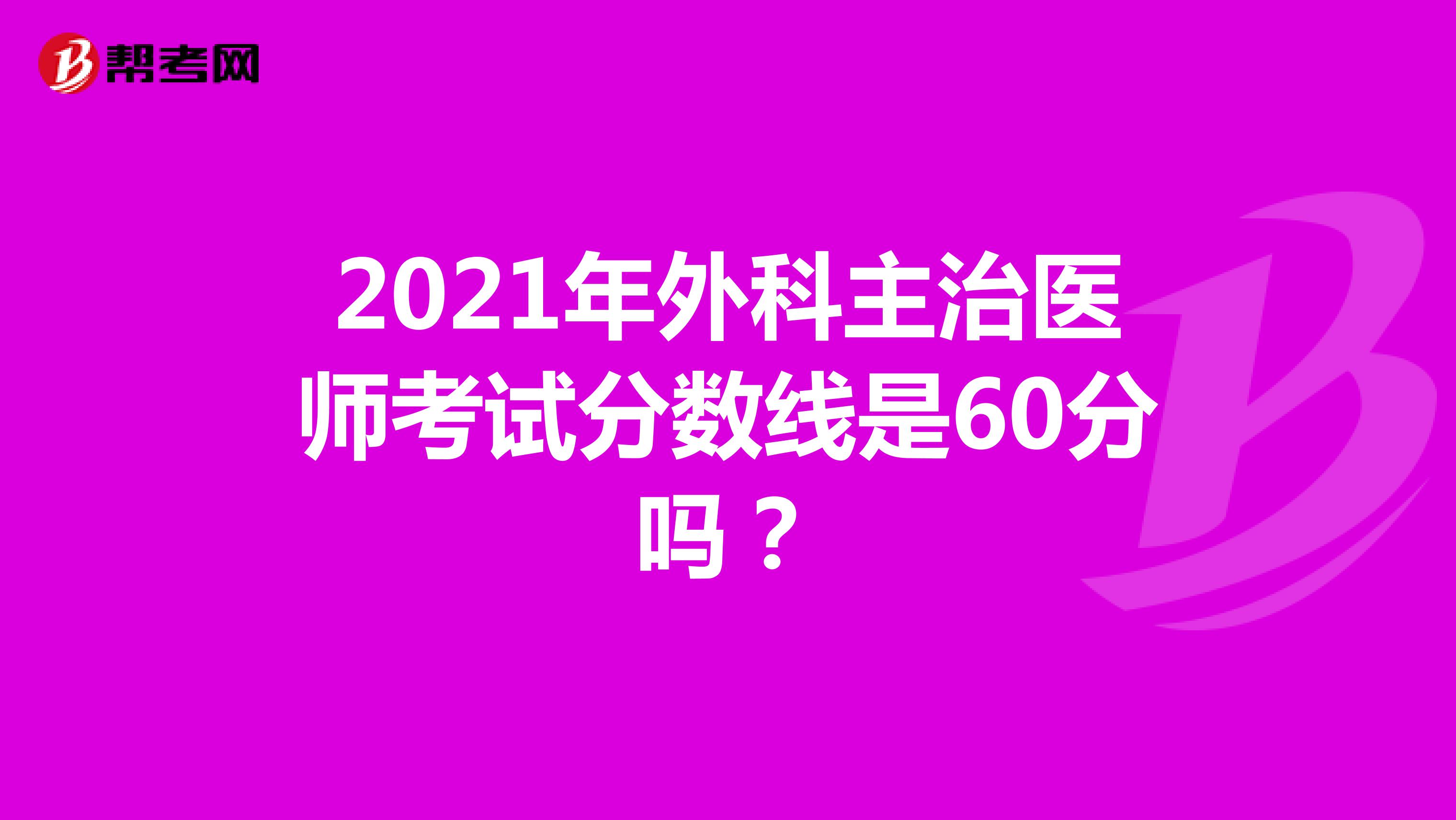 2021年外科主治医师考试分数线是60分吗?