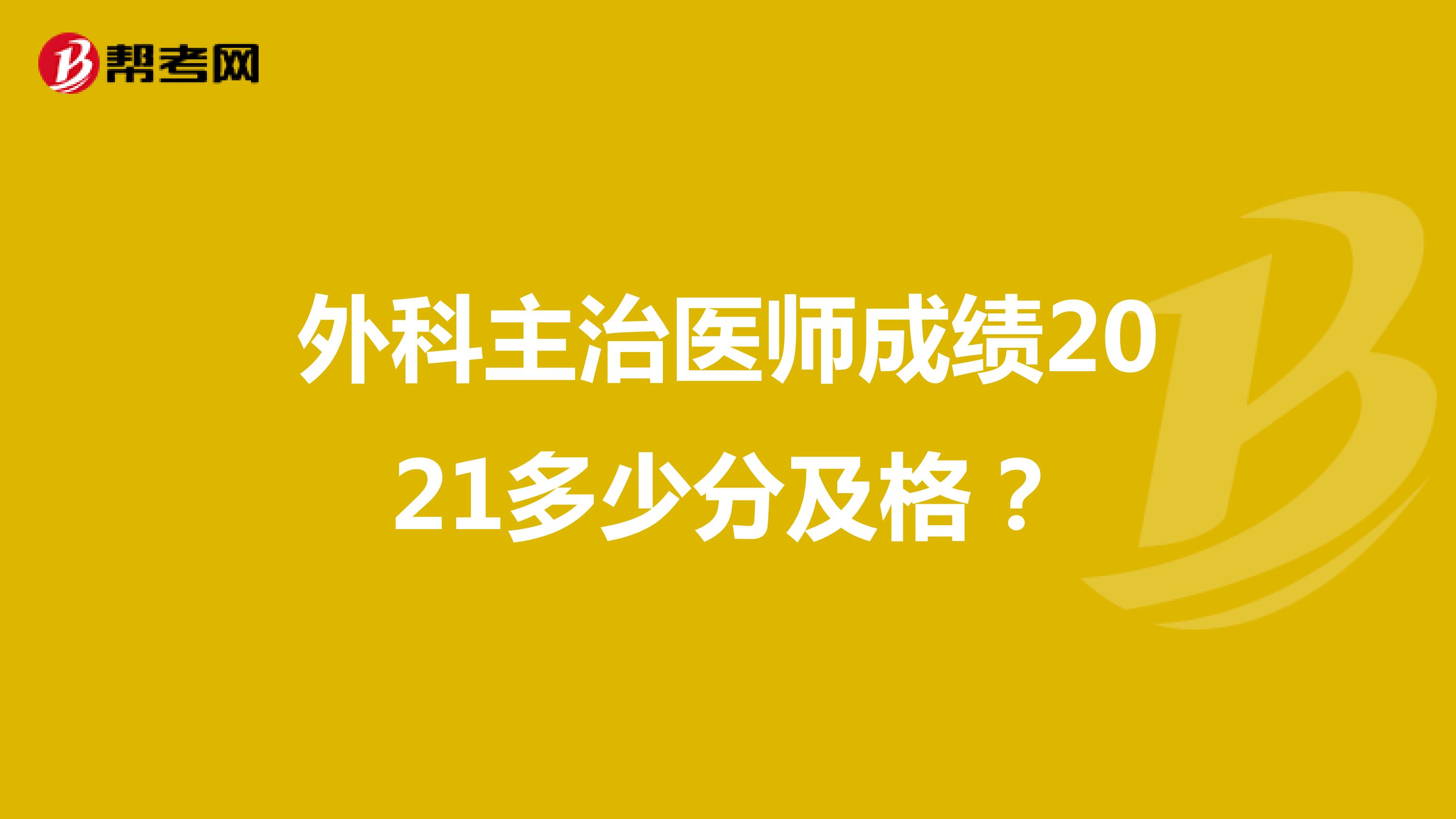 外科主治医师成绩2021多少分及格?