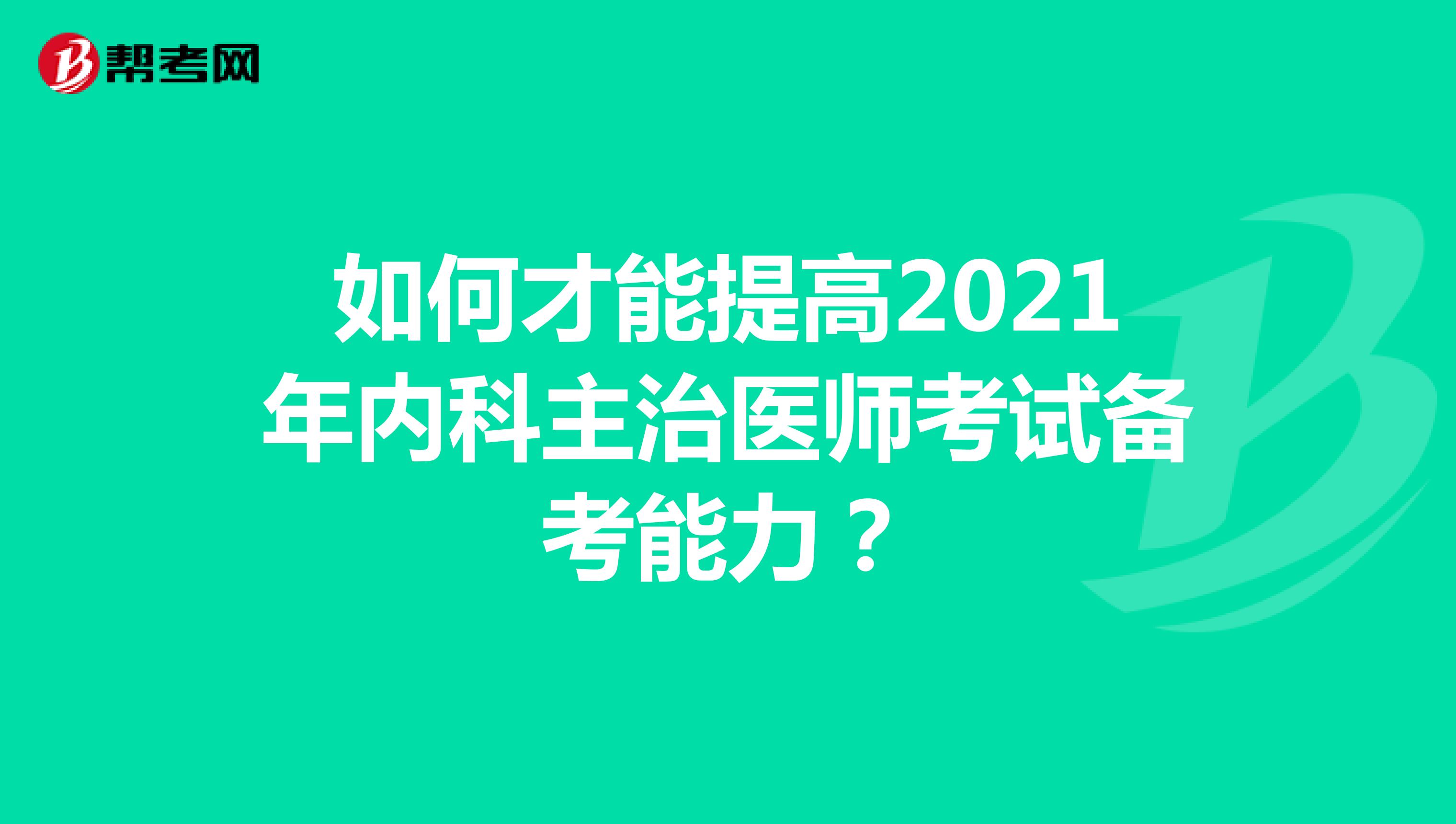 如何才能提高2021年内科主治医师考试备考能力？