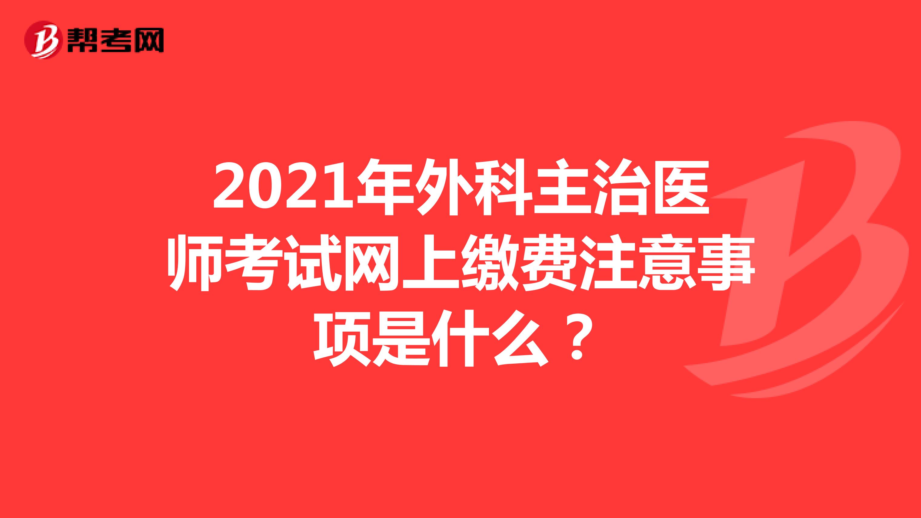 2021年外科主治醫(yī)師考試網(wǎng)上繳費注意事項是什么？