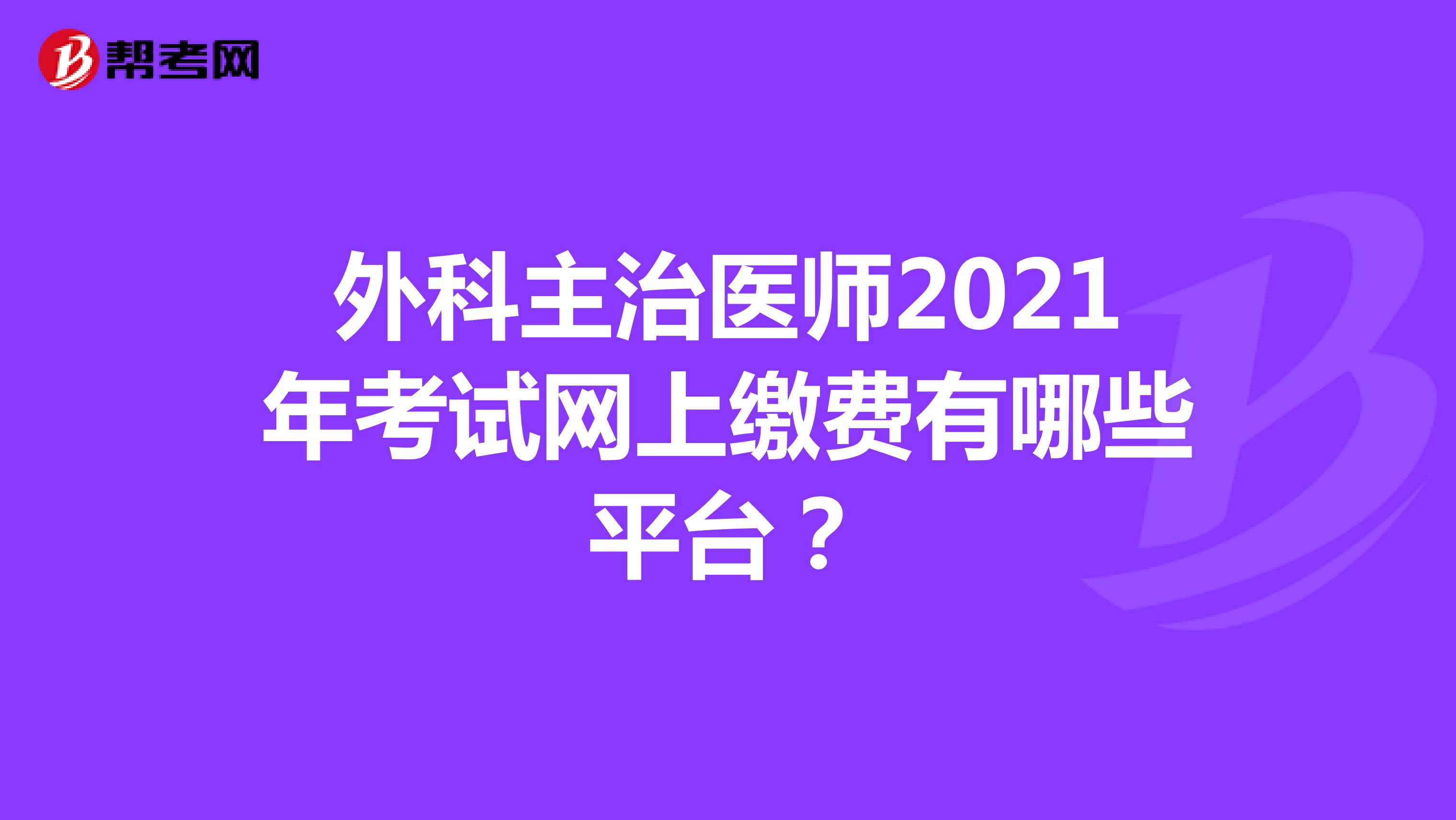 外科主治医师2021年考试网上缴费有哪些平台?