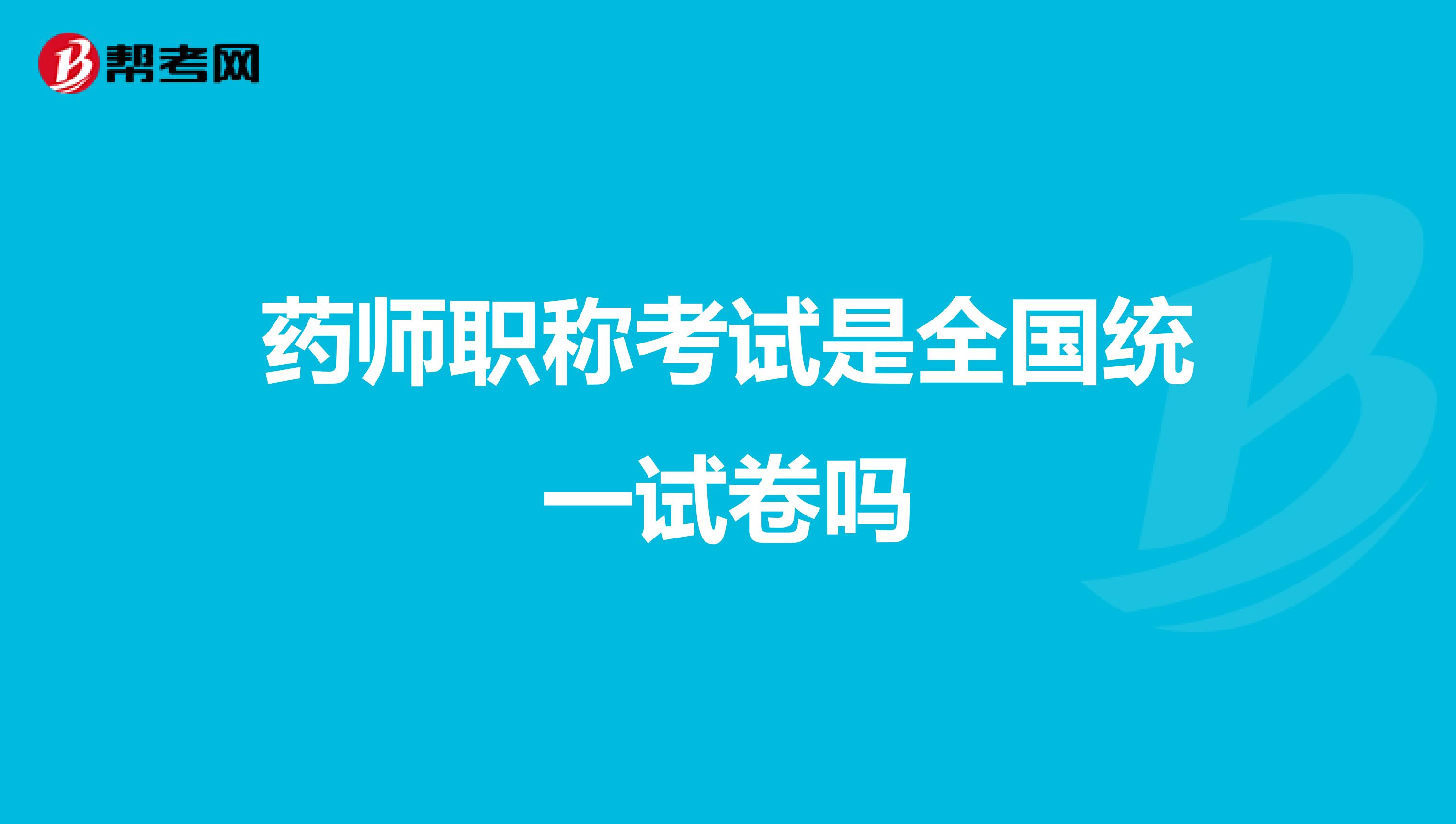 药师职称考试是全国统一试卷吗