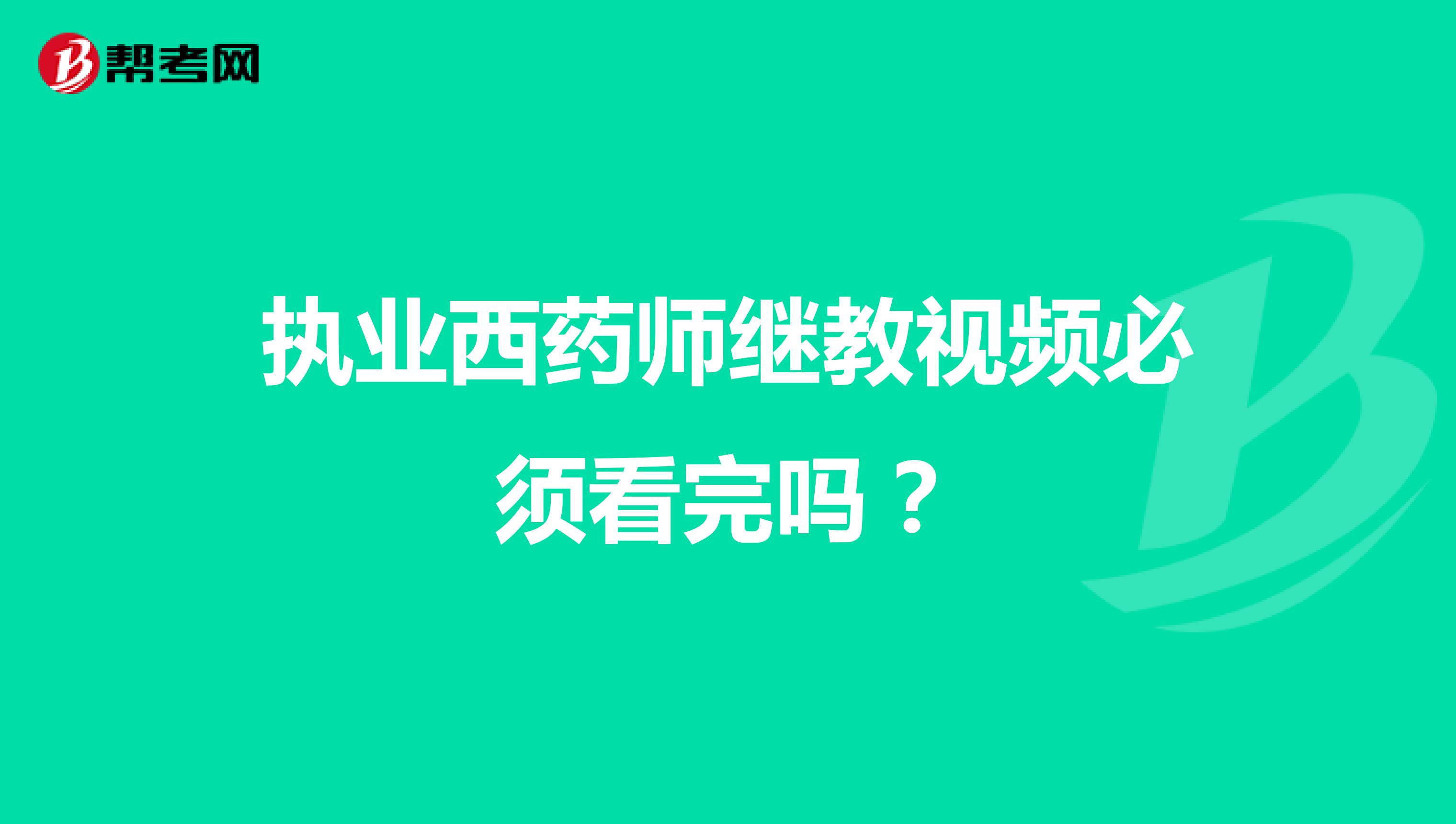 執業西藥師繼教視頻必須看完嗎?