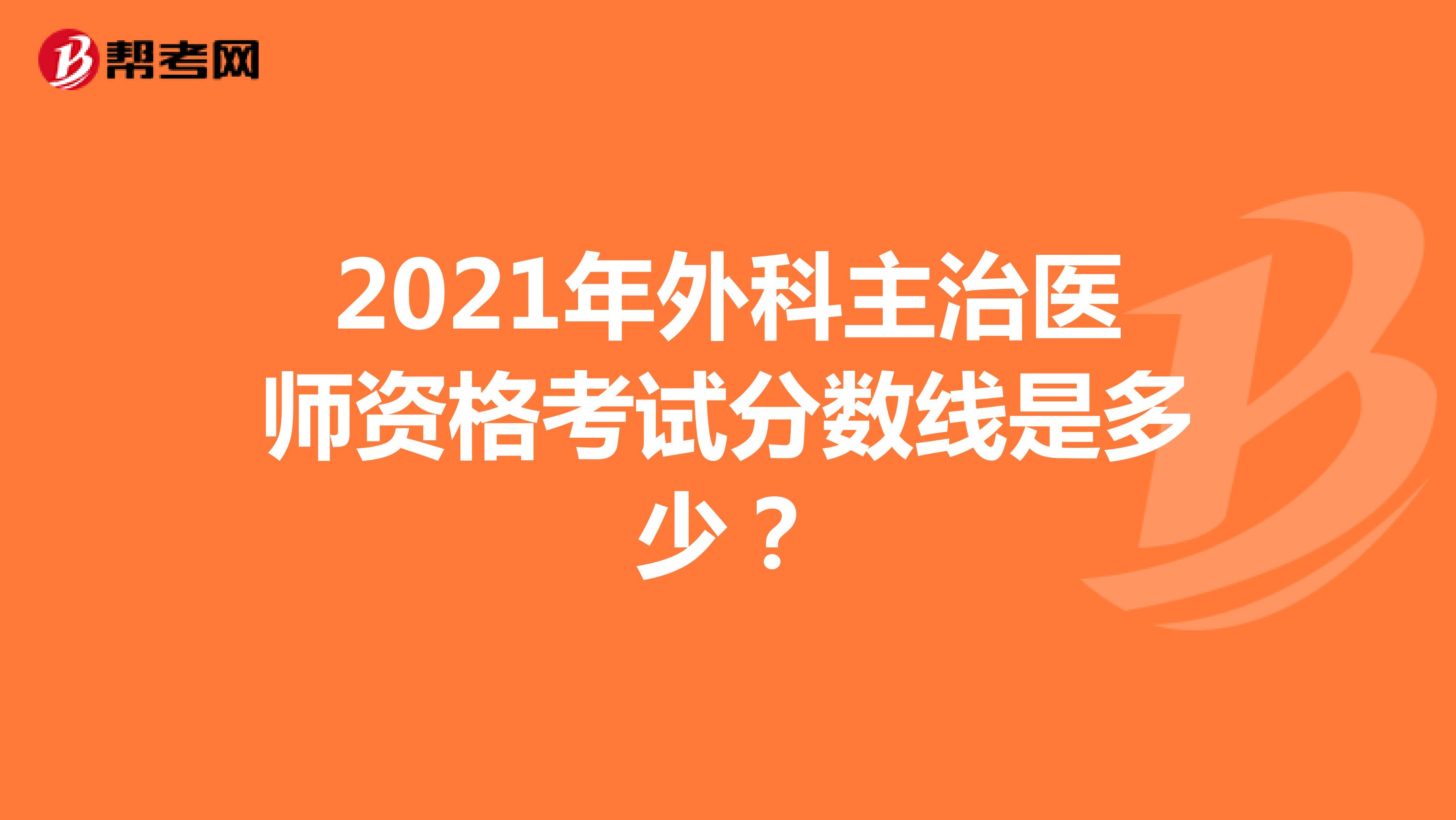 2021年外科主治医师资格考试分数线是多少?
