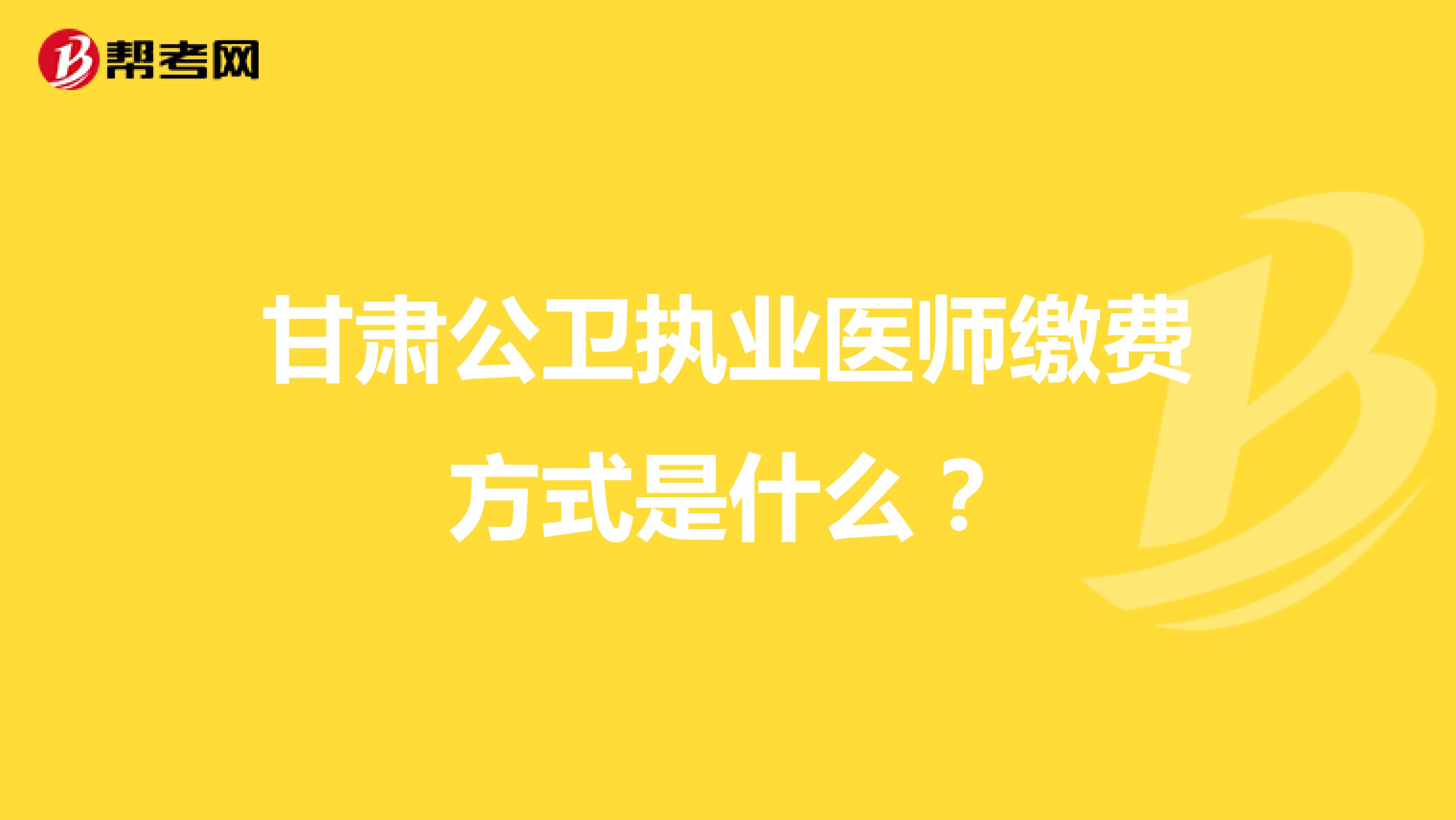 甘肃公卫执业医师缴费方式是什么?