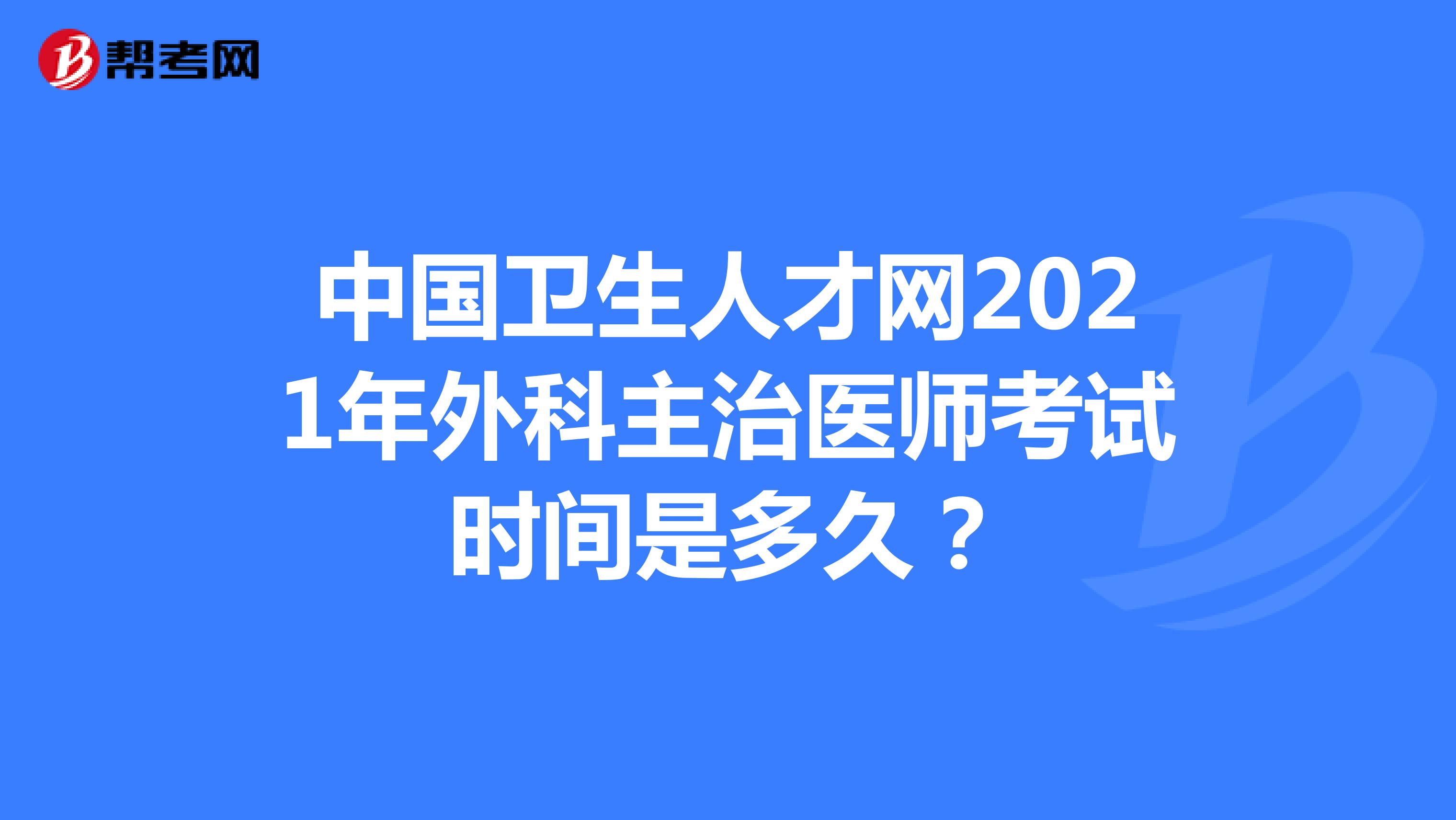 中国卫生人才网2021年外科主治医师考试时间是多久？