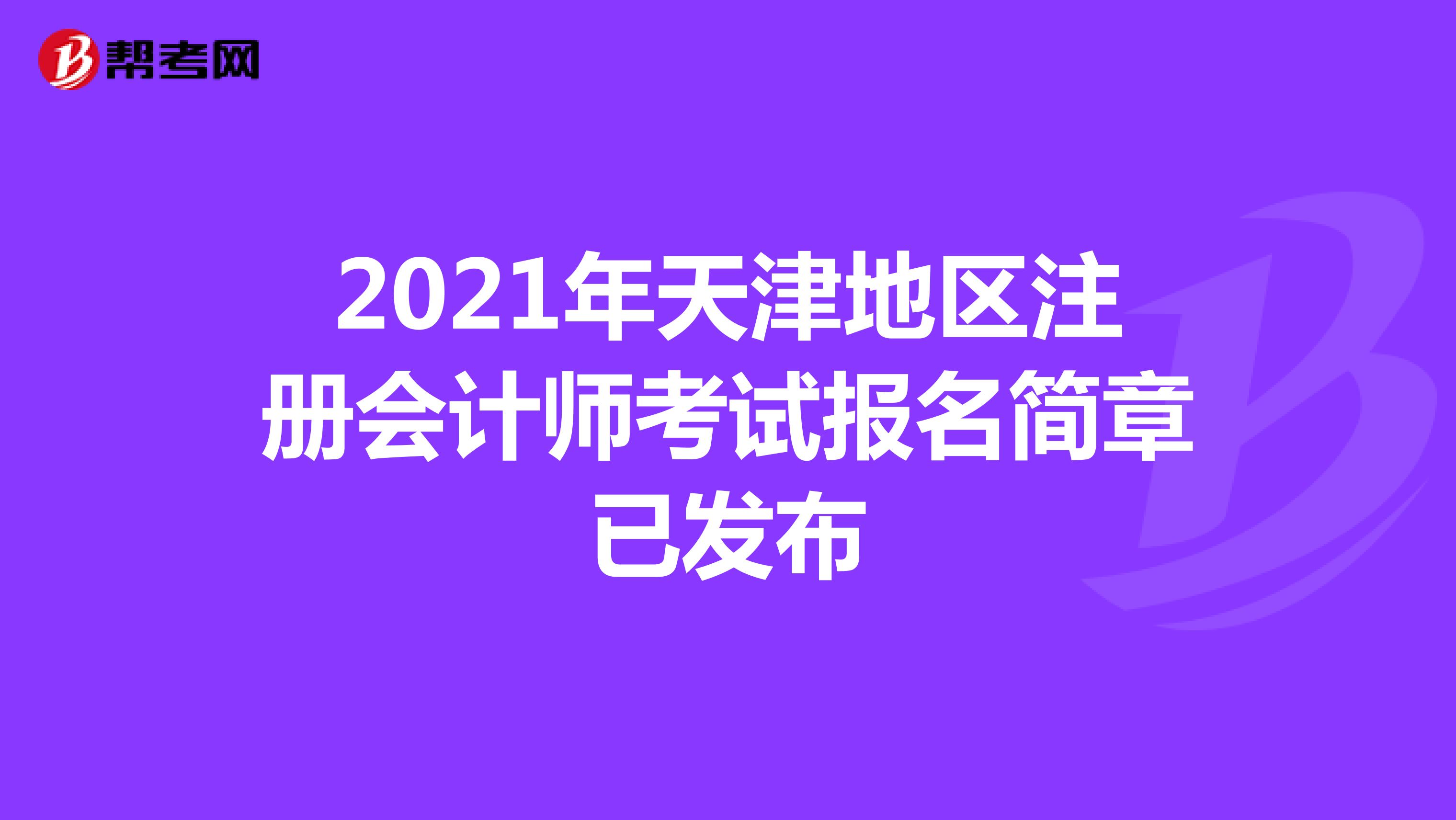 2021年天津地區(qū)注冊會計師考試報名簡章已發(fā)布
