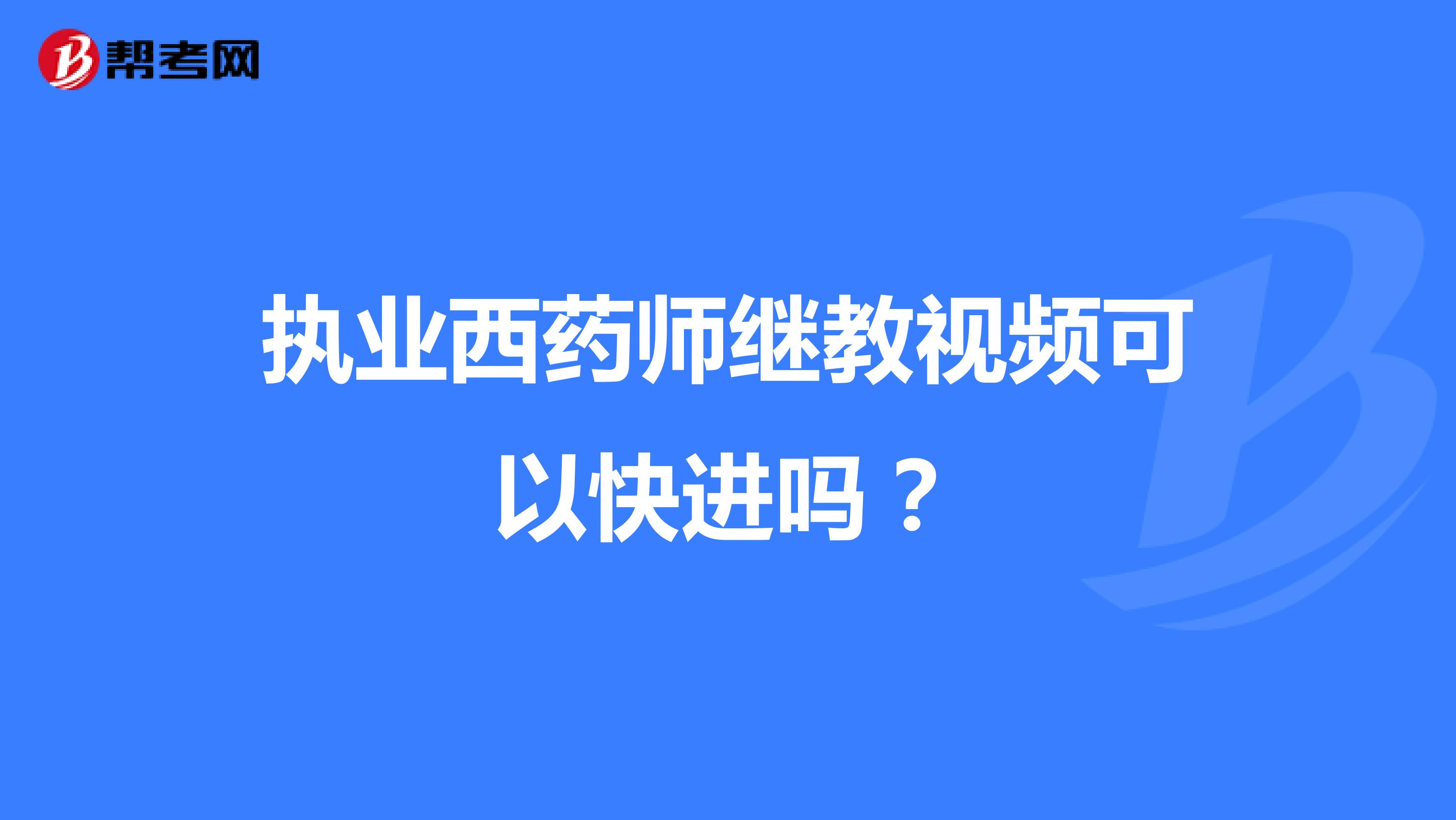 執(zhí)業(yè)西藥師繼教視頻可以快進(jìn)嗎？
