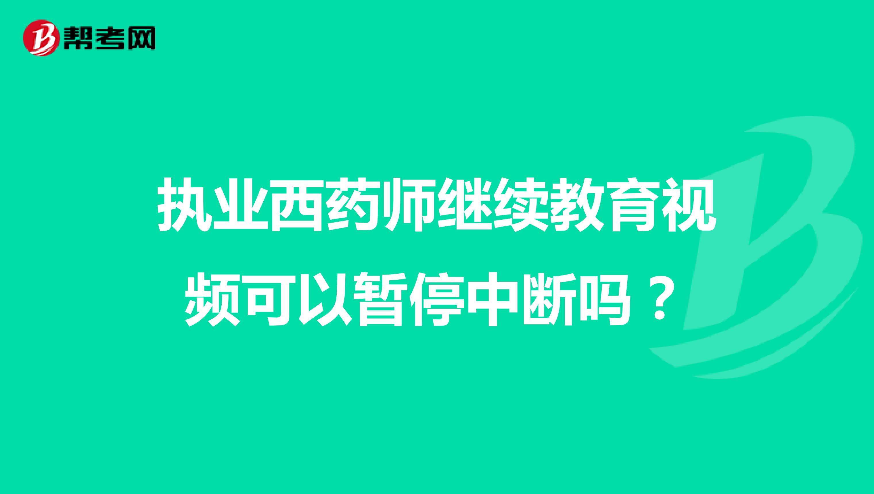 执业西药师继续教育视频可以暂停中断吗？