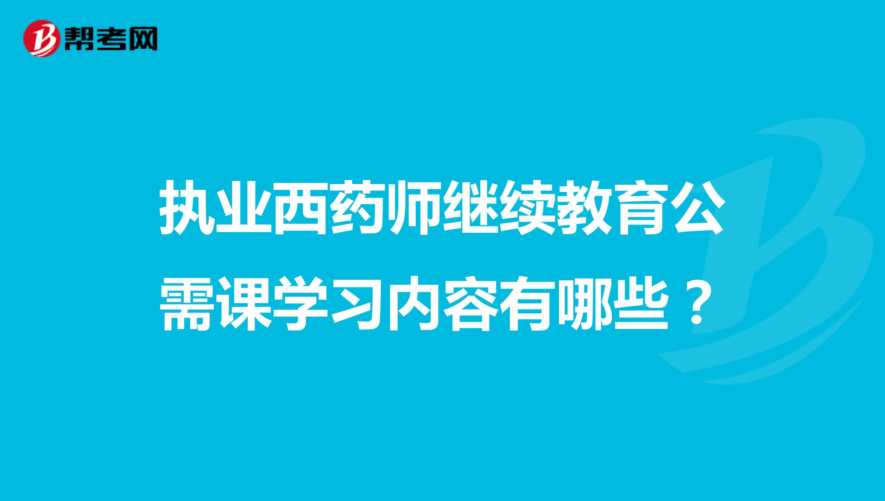 执业西药师继续教育公需课学习内容有哪些?