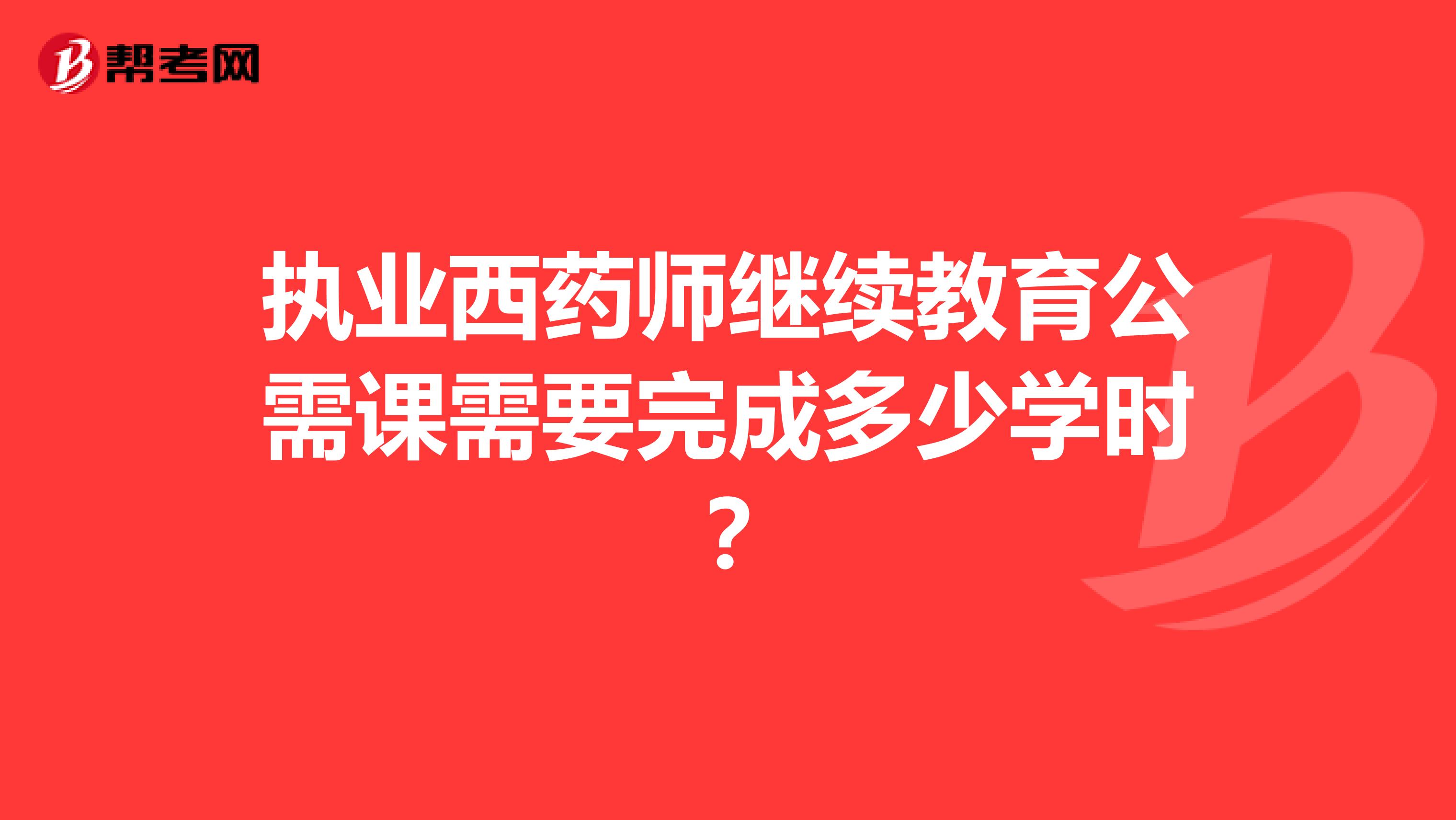执业西药师继续教育公需课需要完成多少学时?