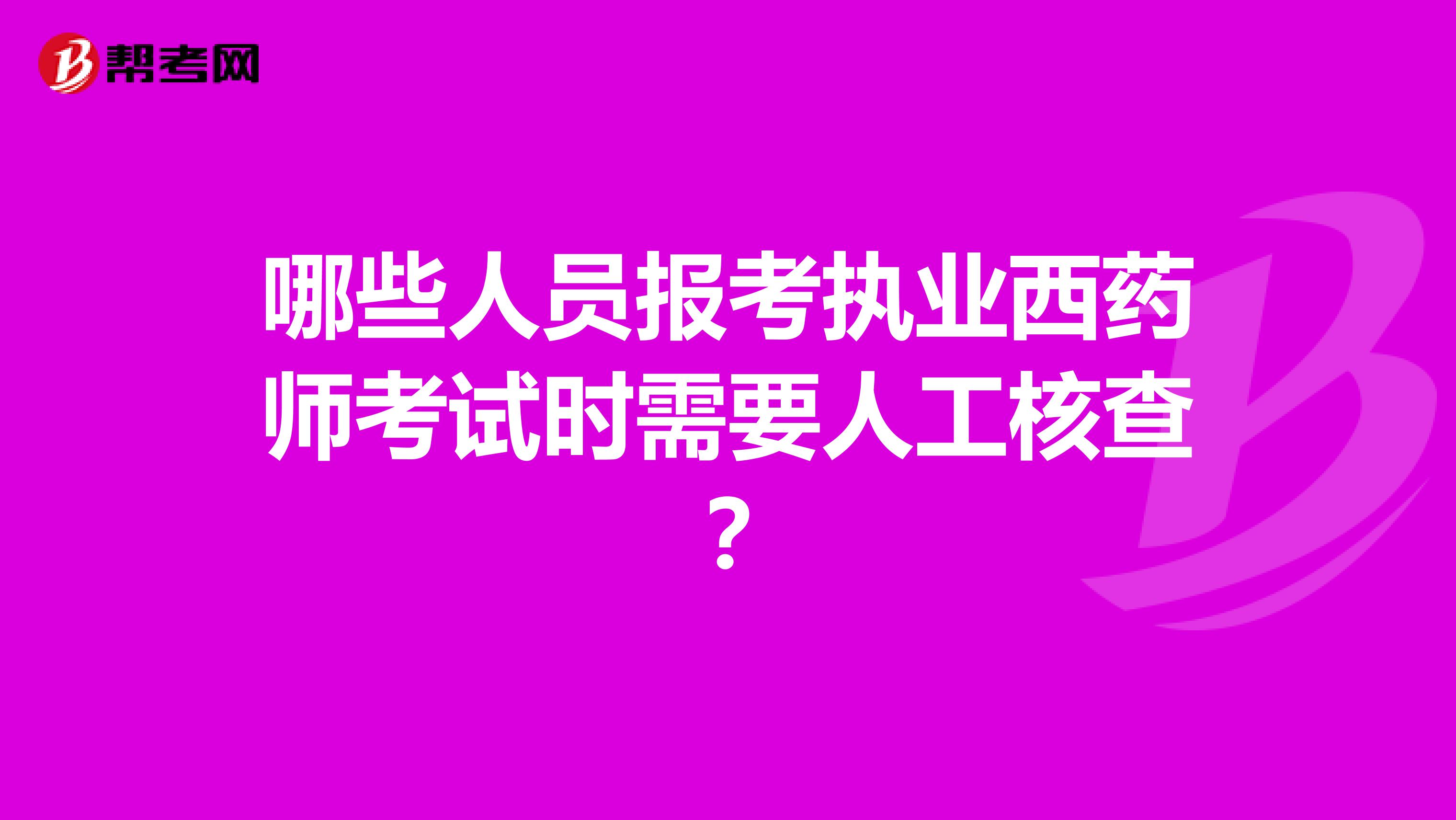 哪些人员报考执业西药师考试时需要人工核查?
