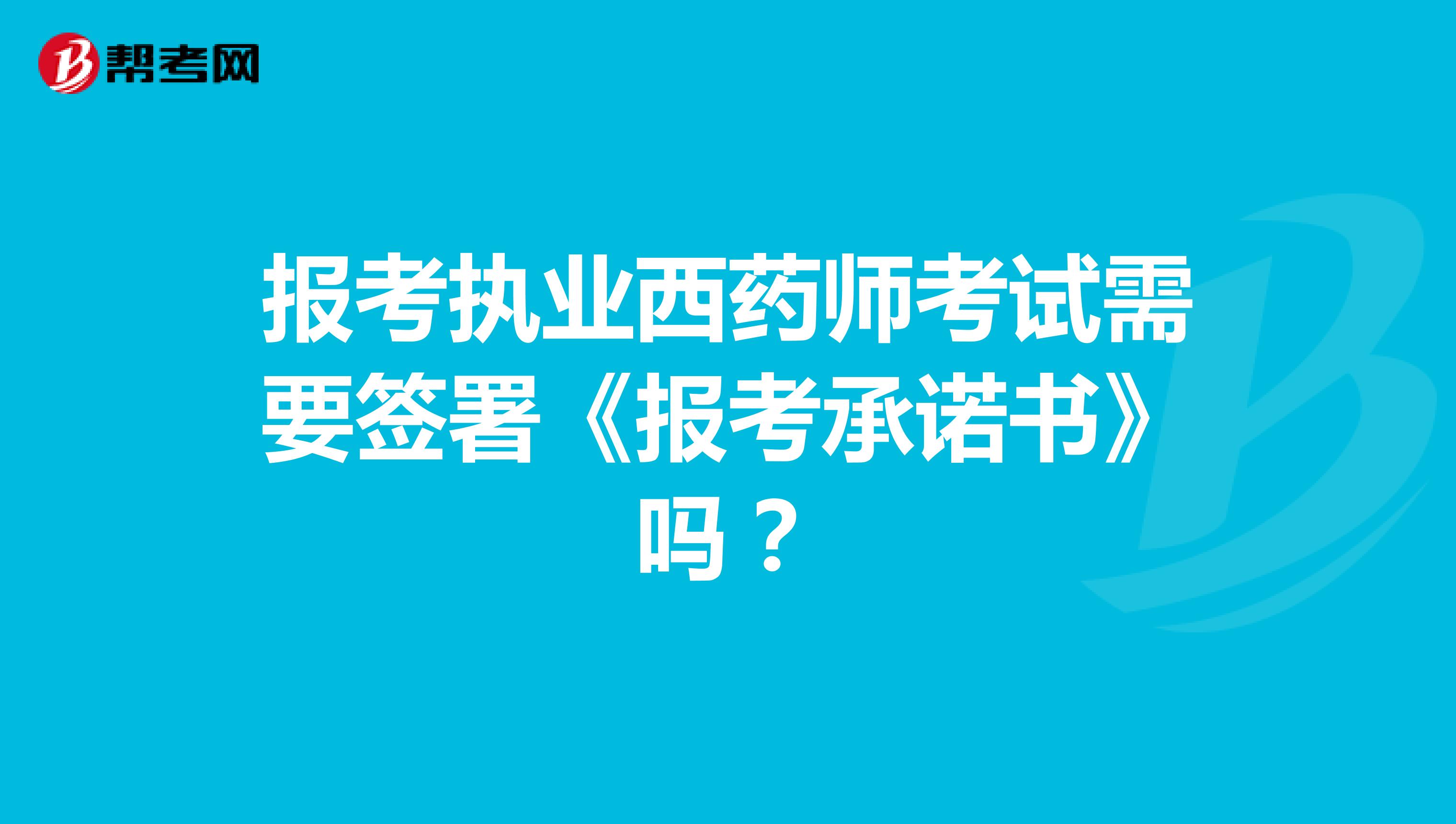 報考執業西藥師考試需要簽署《報考承諾書》嗎？