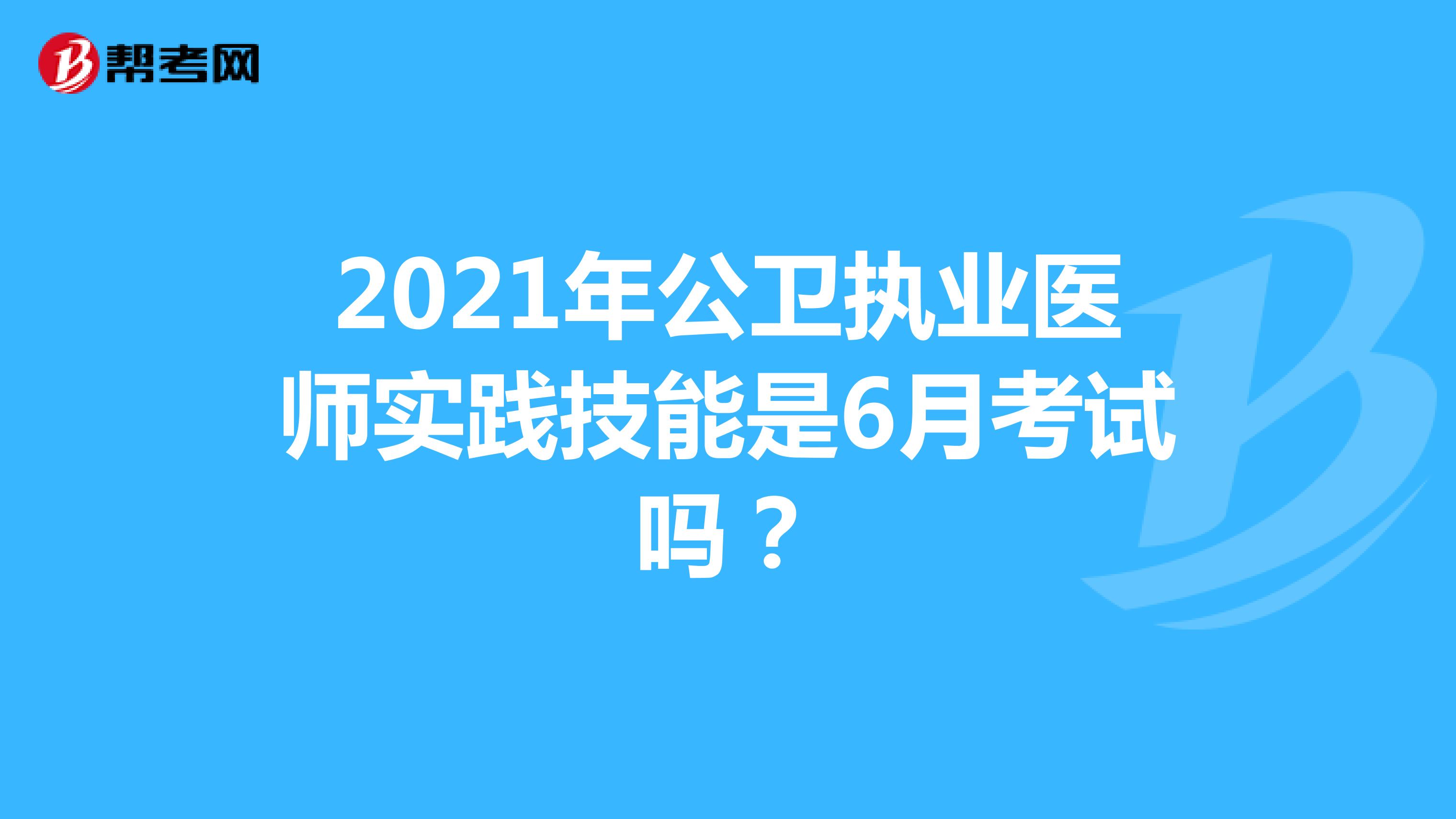 2021年公衛(wèi)執(zhí)業(yè)醫(yī)師實踐技能是6月考試嗎？