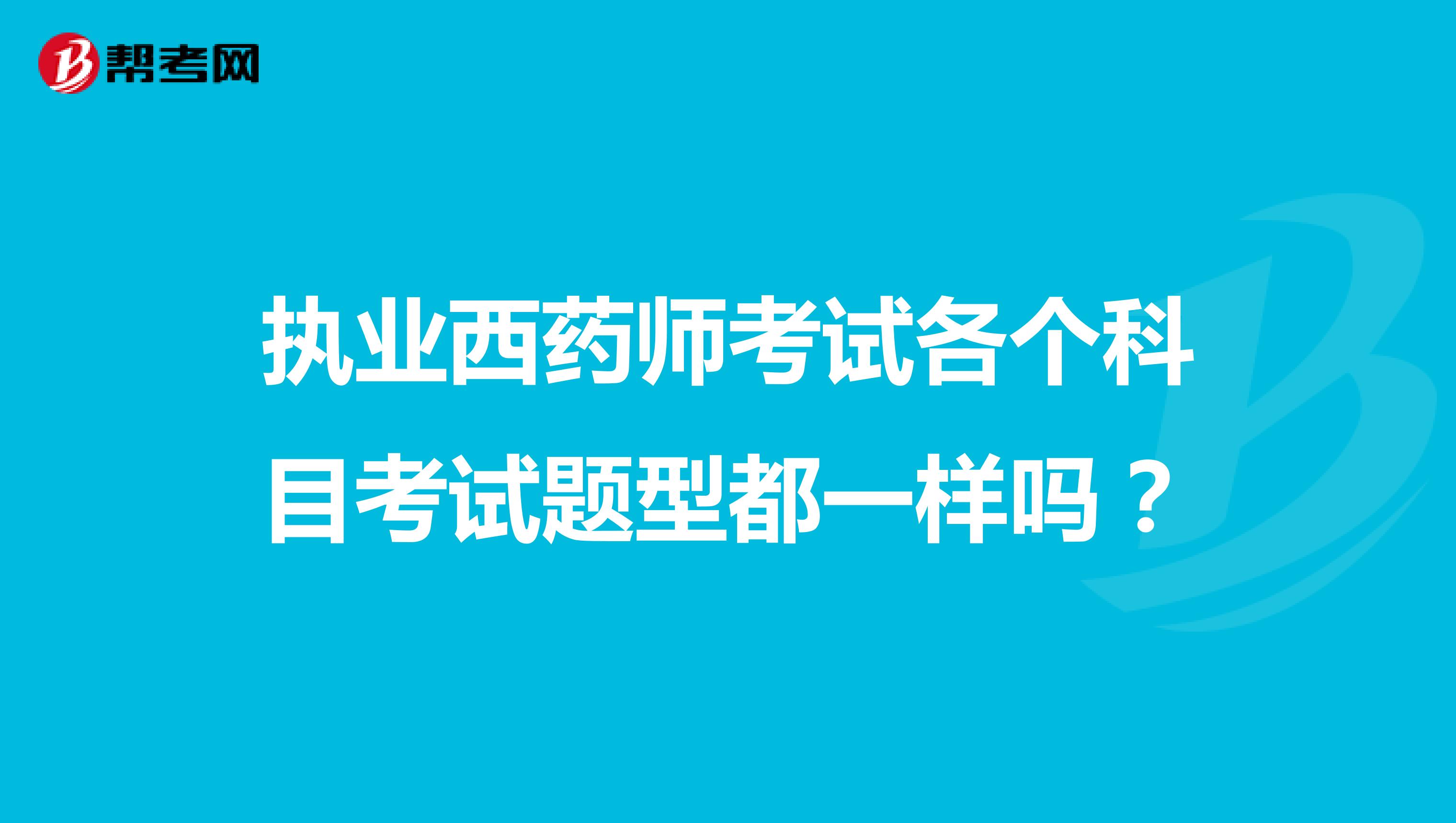 执业西药师考试各个科目考试题型都一样吗?