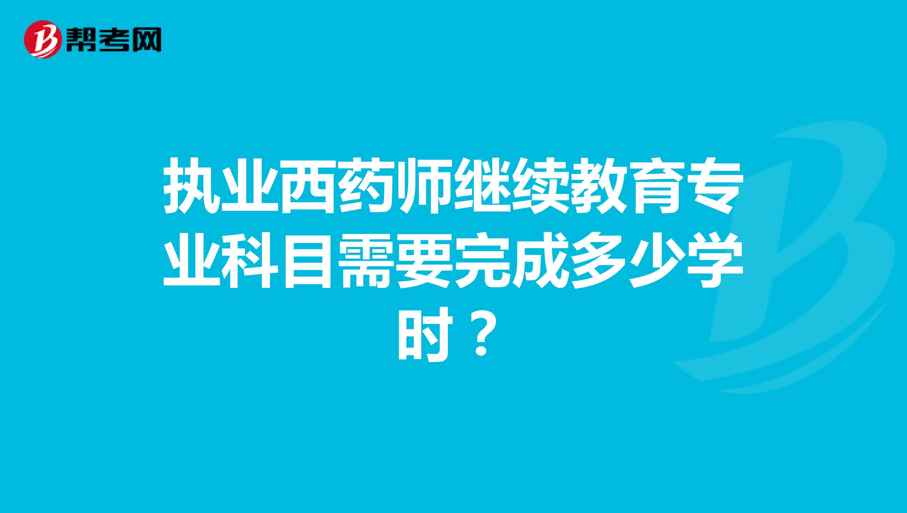 执业西药师继续教育专业科目需要完成多少学时？