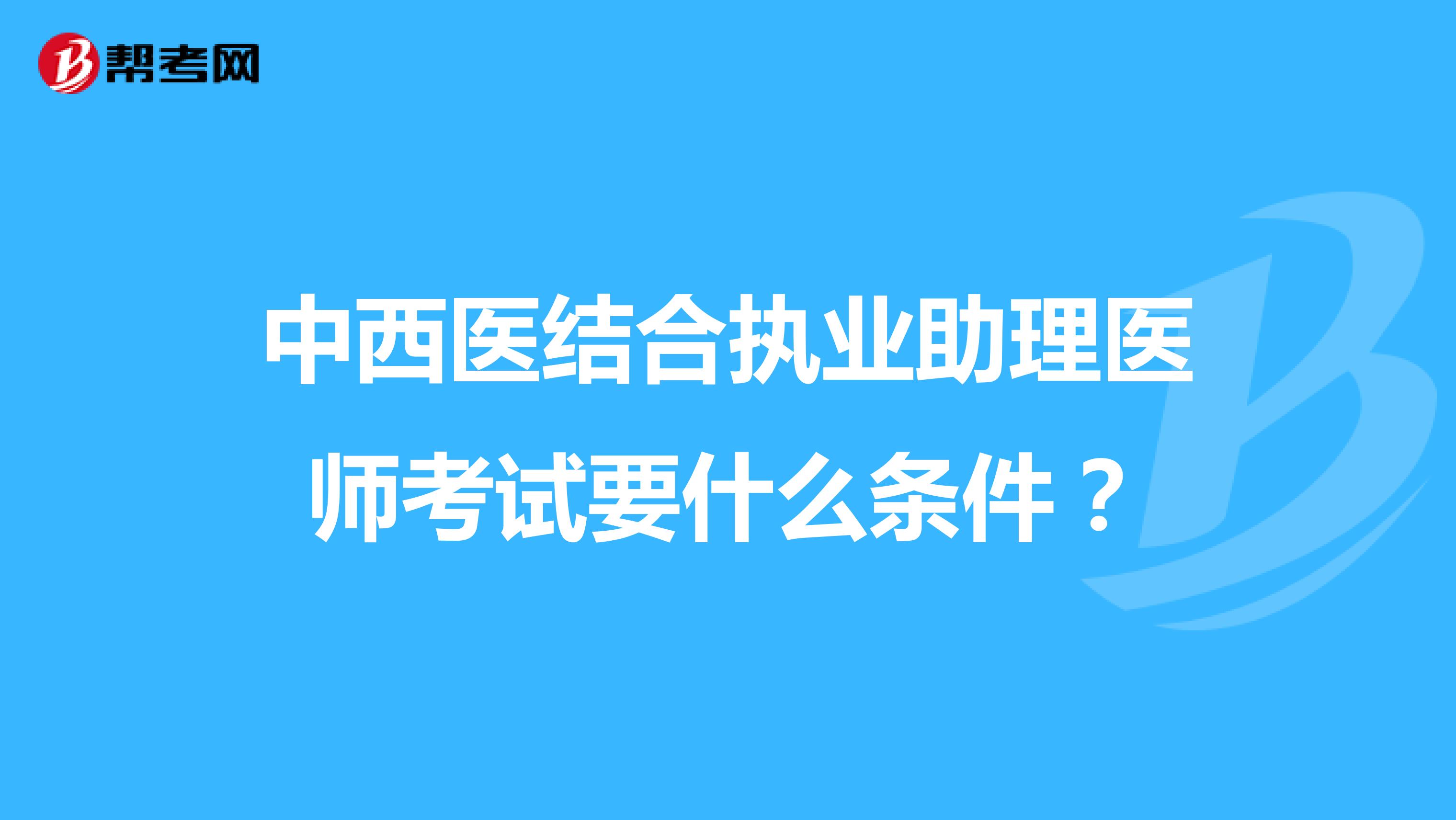 中西医结合执业助理医师考试要什么条件？