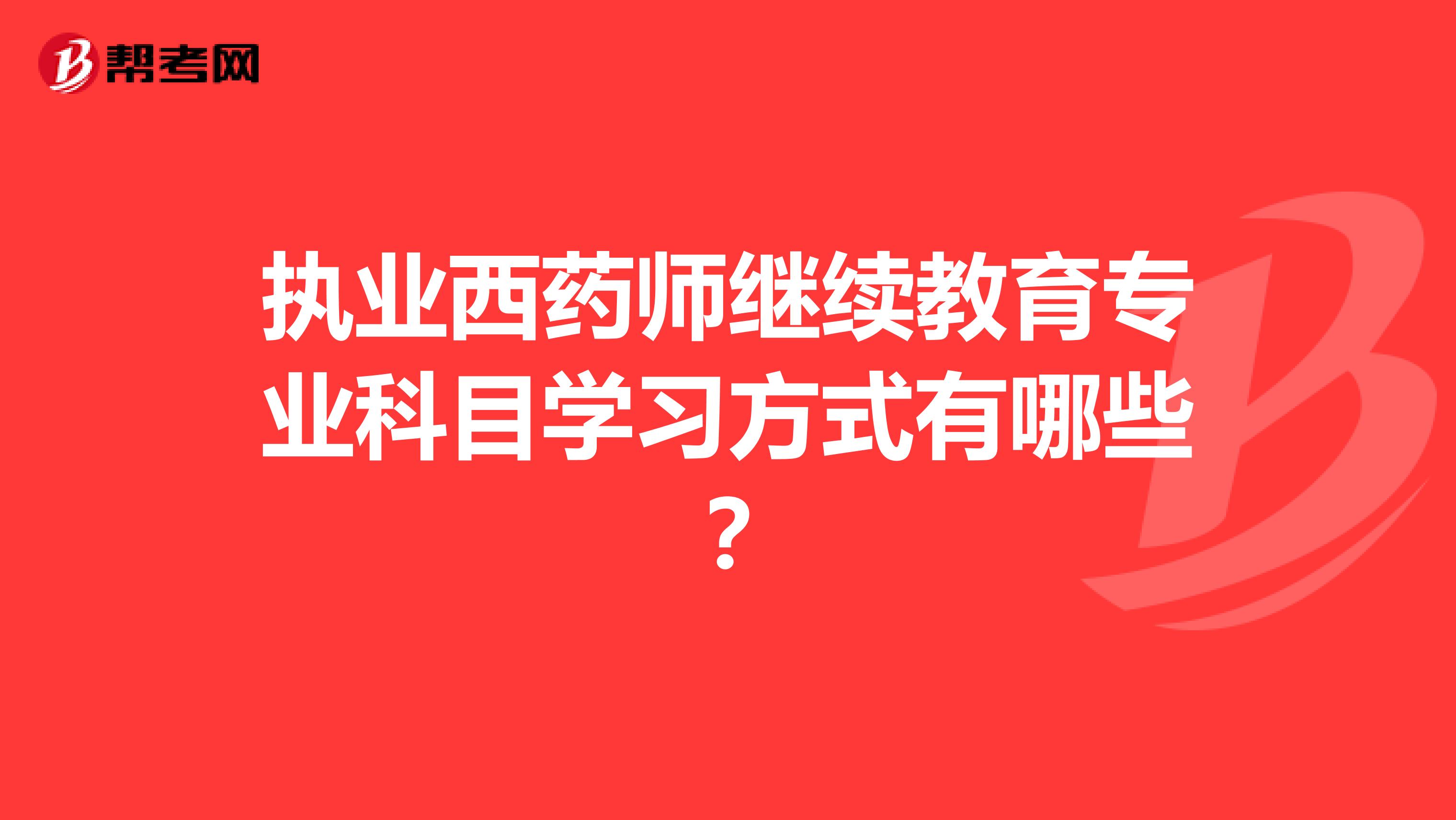 執(zhí)業(yè)西藥師繼續(xù)教育專業(yè)科目學習方式有哪些?