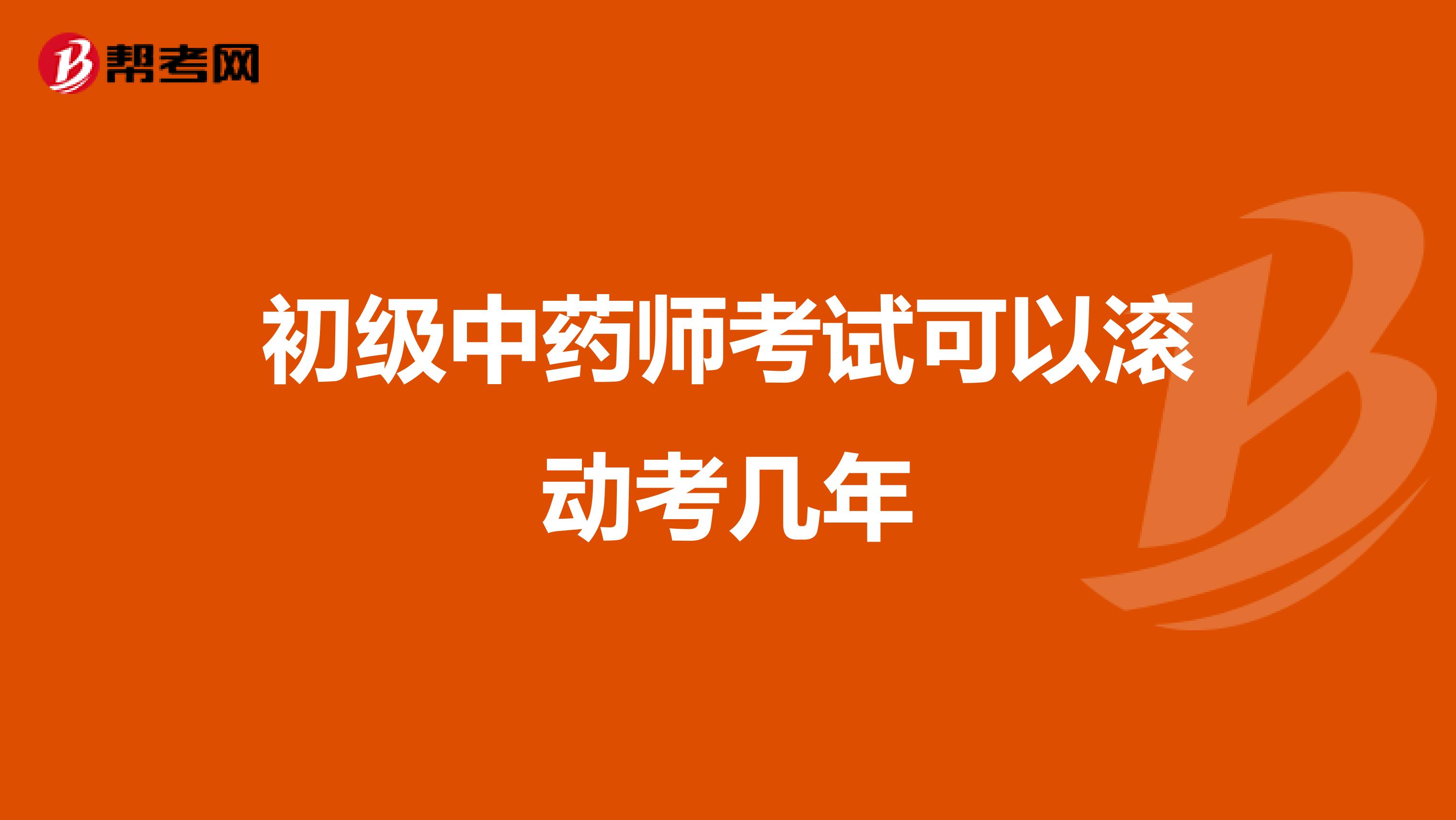 初级中药师考试可以滚动考几年
