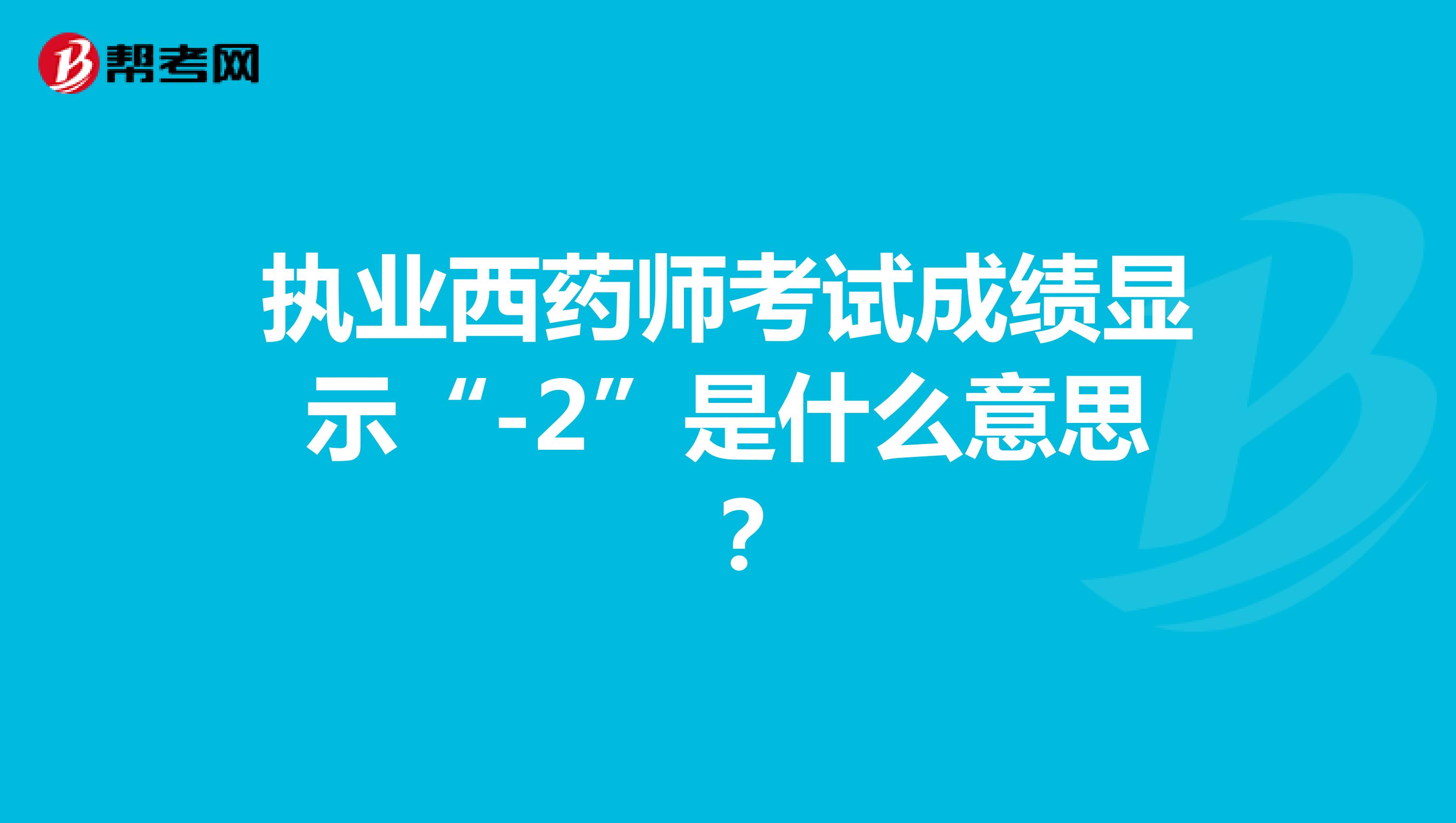 执业西药师考试成绩显示“-2”是什么意思 ？