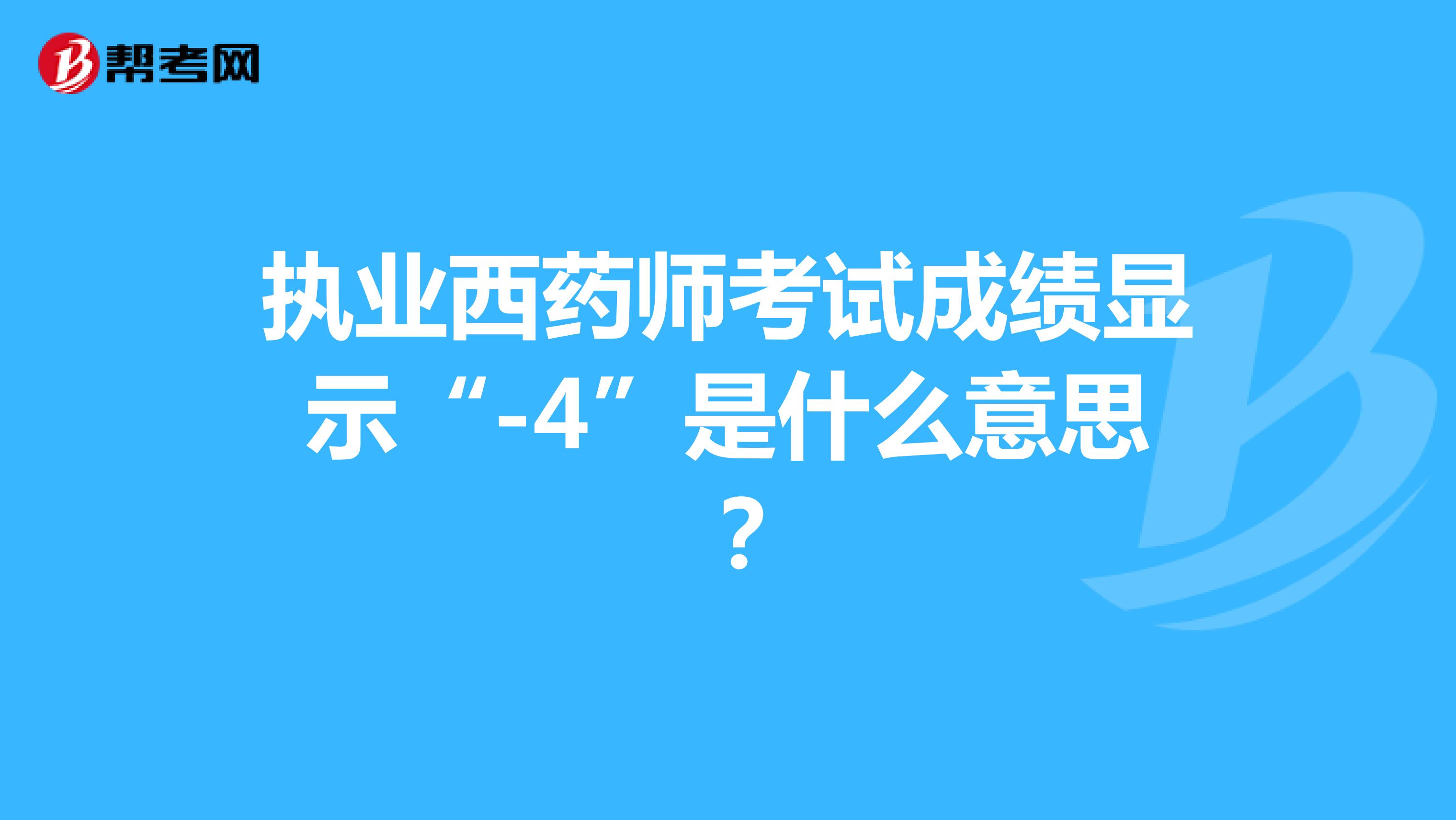 執(zhí)業(yè)西藥師考試成績(jī)顯示“-4”是什么意思 ？