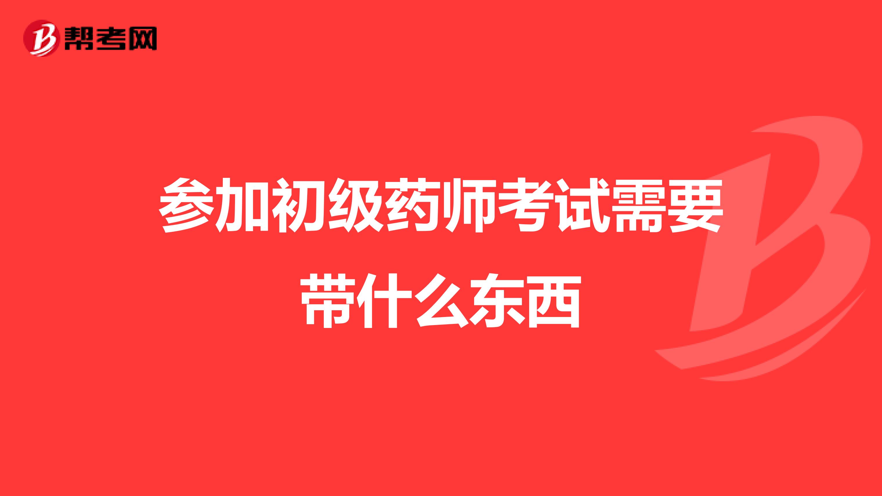 参加初级药师考试需要带什么东西