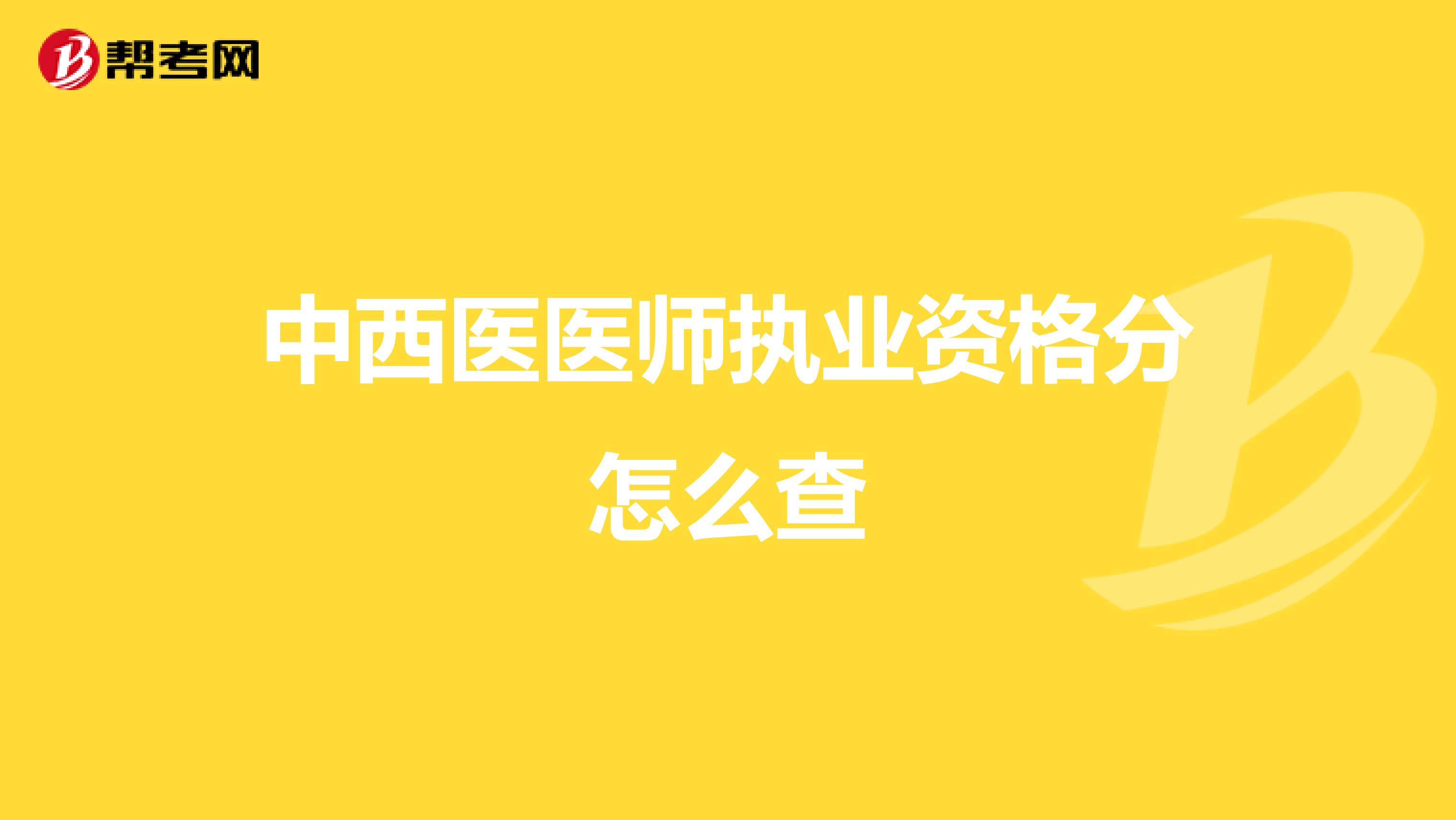 中西医医师执业资格分怎么查