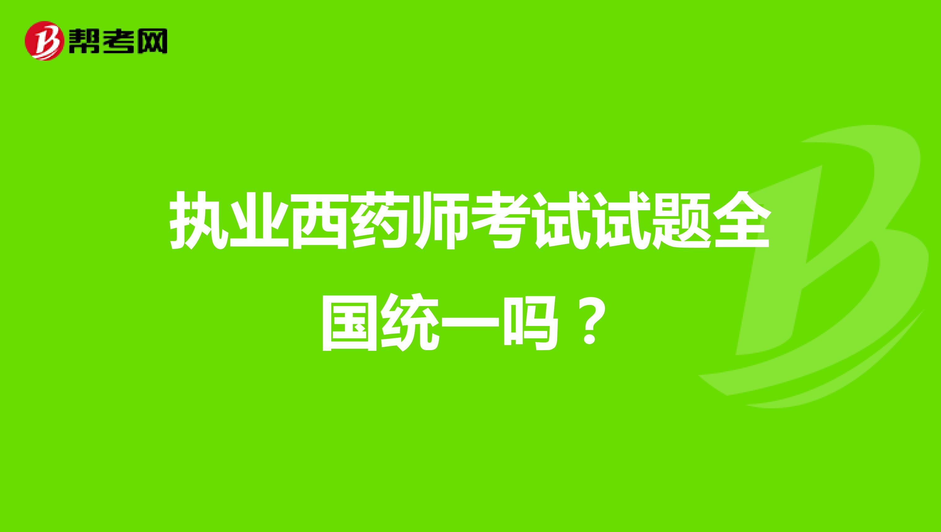 執(zhí)業(yè)西藥師考試試題全國(guó)統(tǒng)一嗎？